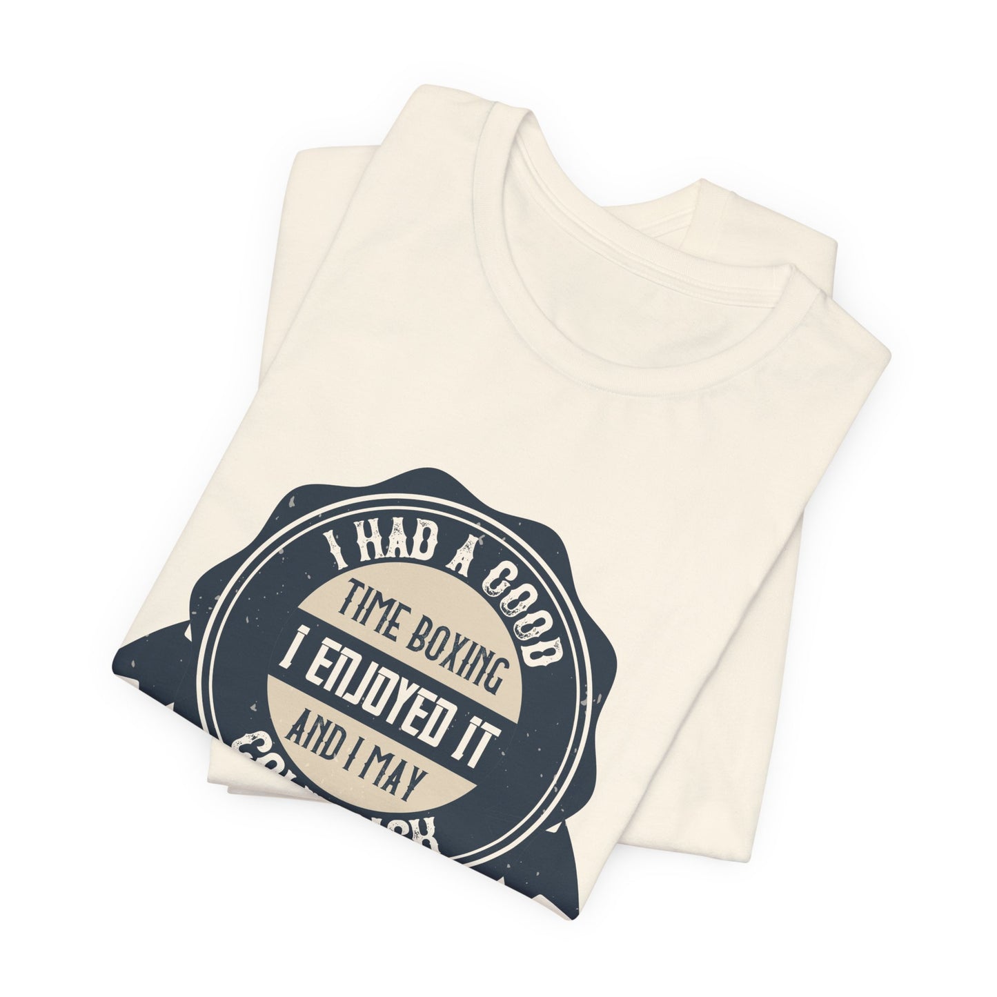 I Had a Good Time Boxing. I Enjoyed It - And I May Come Back - Unisex Jersey Short Sleeve Tee - 11581