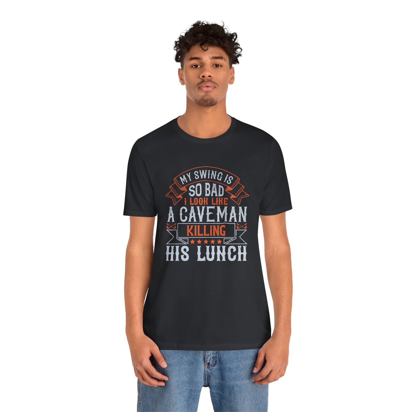 My Swing Is So Bad, I Look Like a Caveman Killing His Lunch - Unisex Jersey Short Sleeve Tee - 12056