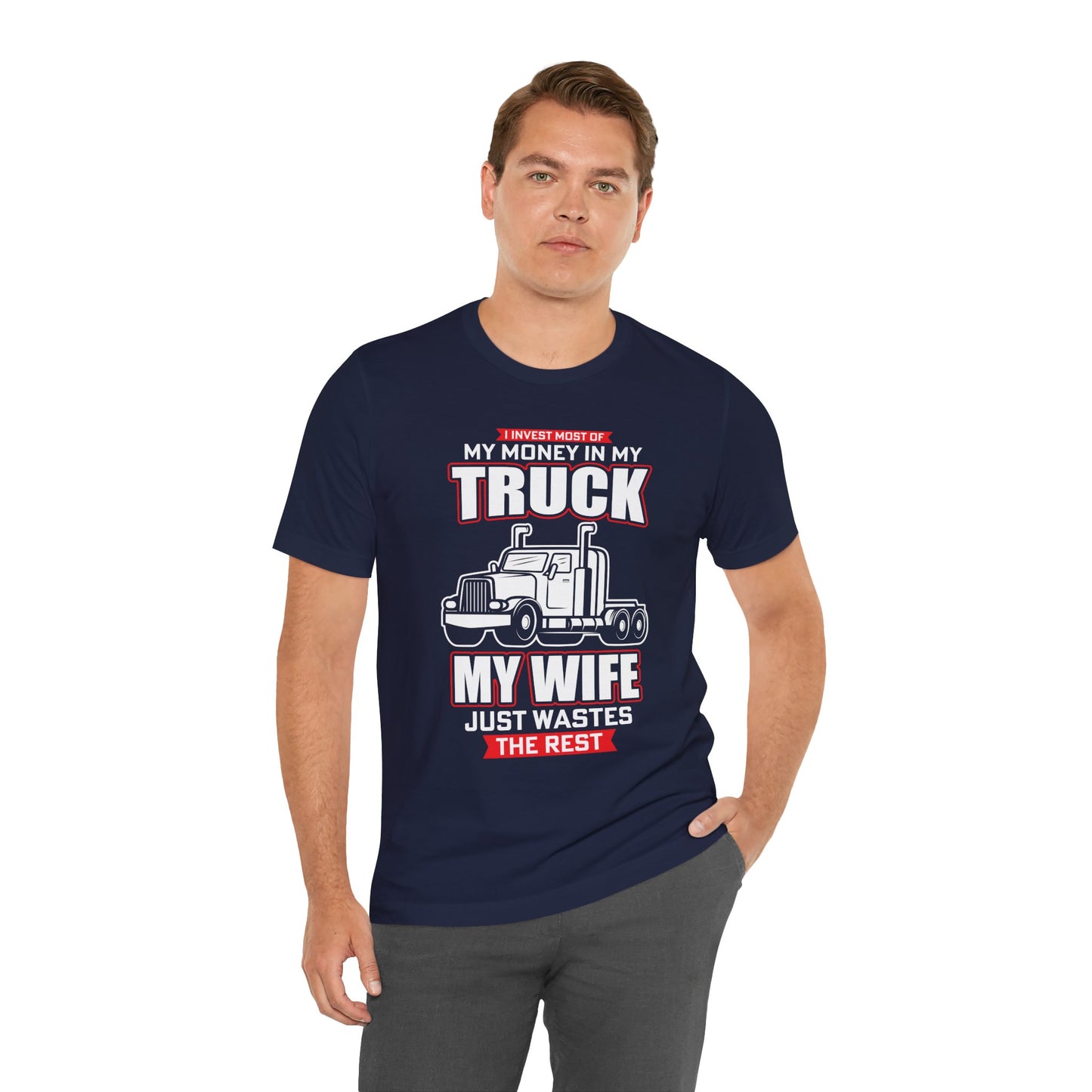 I Invest Most Of Money in My Truck. My Wife Just Wastes The Rest - Unisex Jersey Short Sleeve Tee - 12958