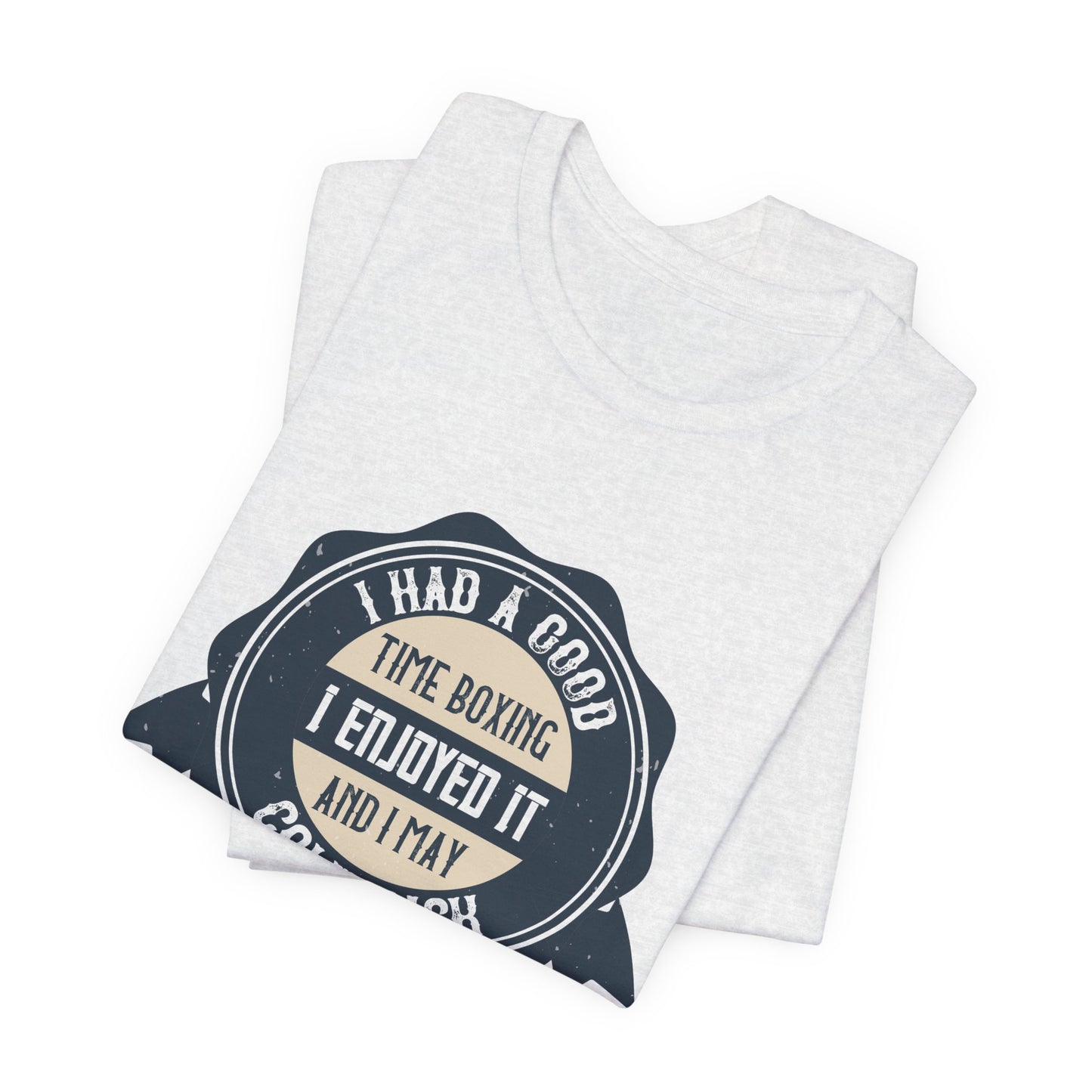 I Had a Good Time Boxing. I Enjoyed It - And I May Come Back - Unisex Jersey Short Sleeve Tee - 11581