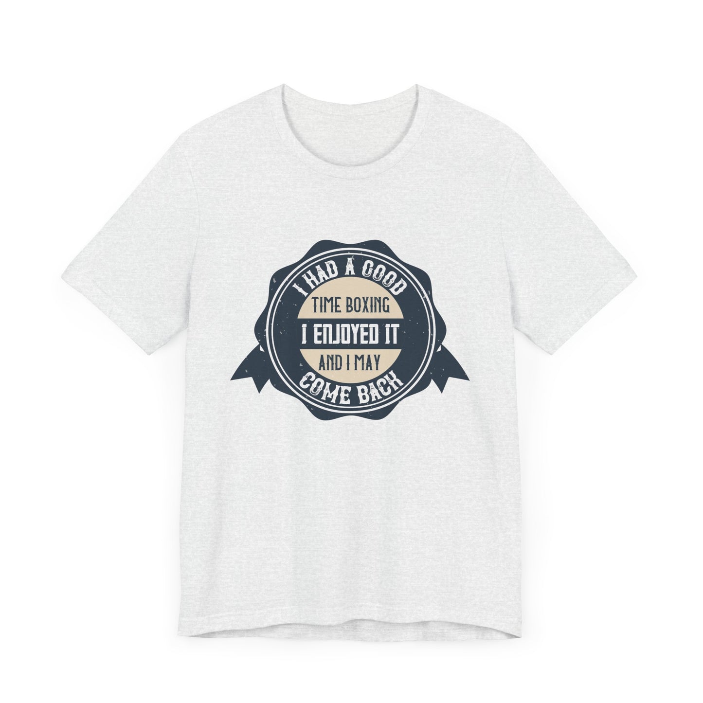 I Had a Good Time Boxing. I Enjoyed It - And I May Come Back - Unisex Jersey Short Sleeve Tee - 11581