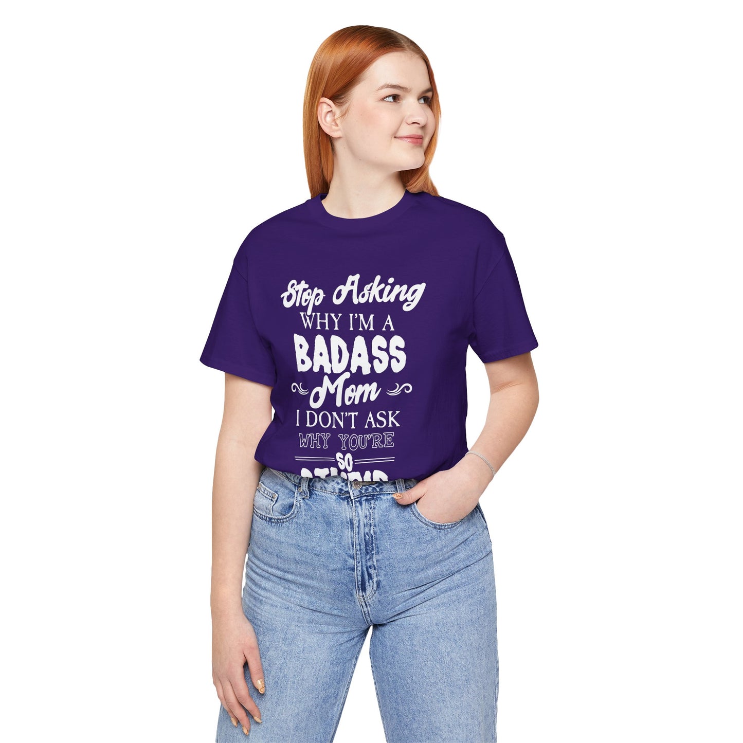 Stop Asking Why I'm A Badass Mom, I Don't Ask Why You're So Stupid - Unisex Jersey Short Sleeve Tee - 12970