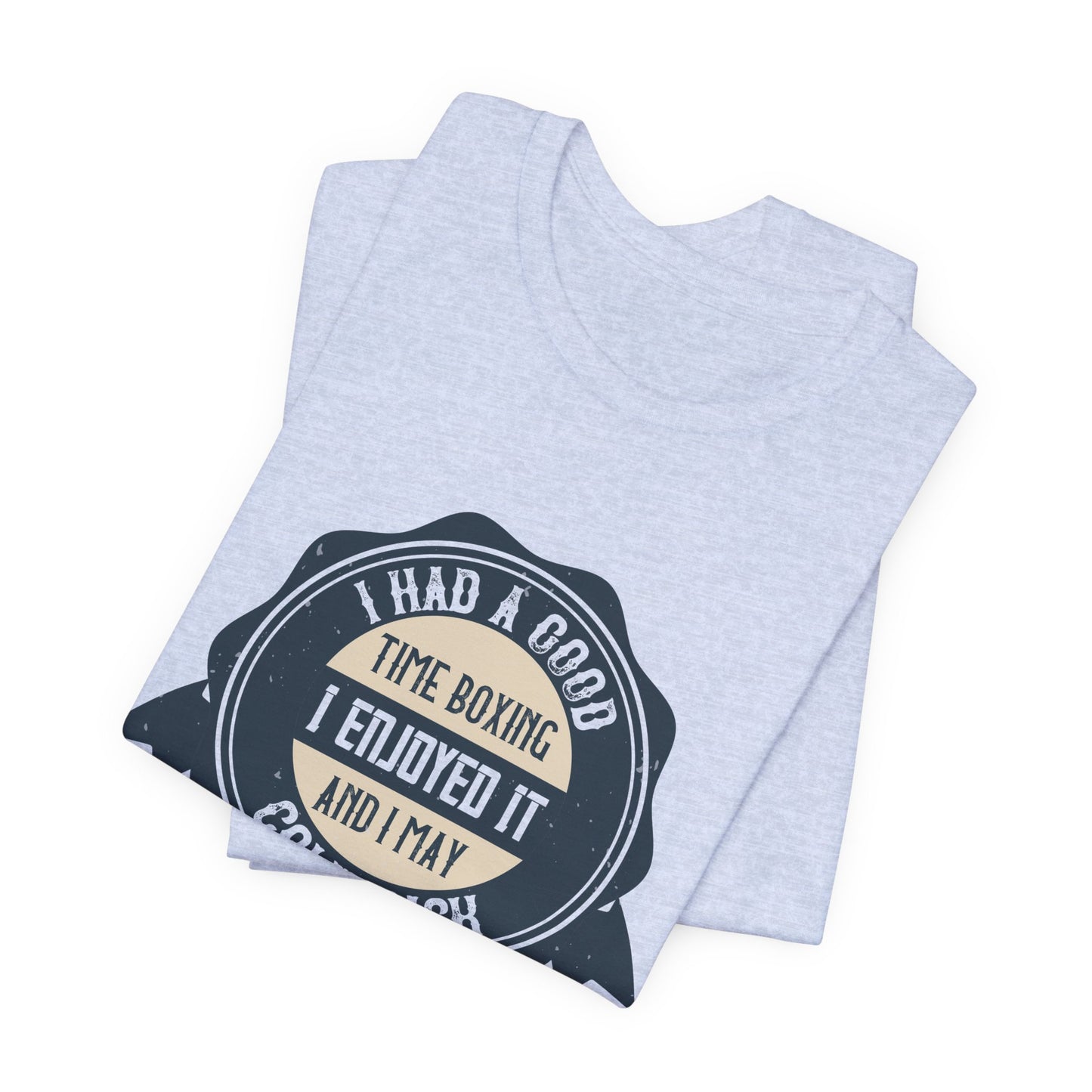 I Had a Good Time Boxing. I Enjoyed It - And I May Come Back - Unisex Jersey Short Sleeve Tee - 11581