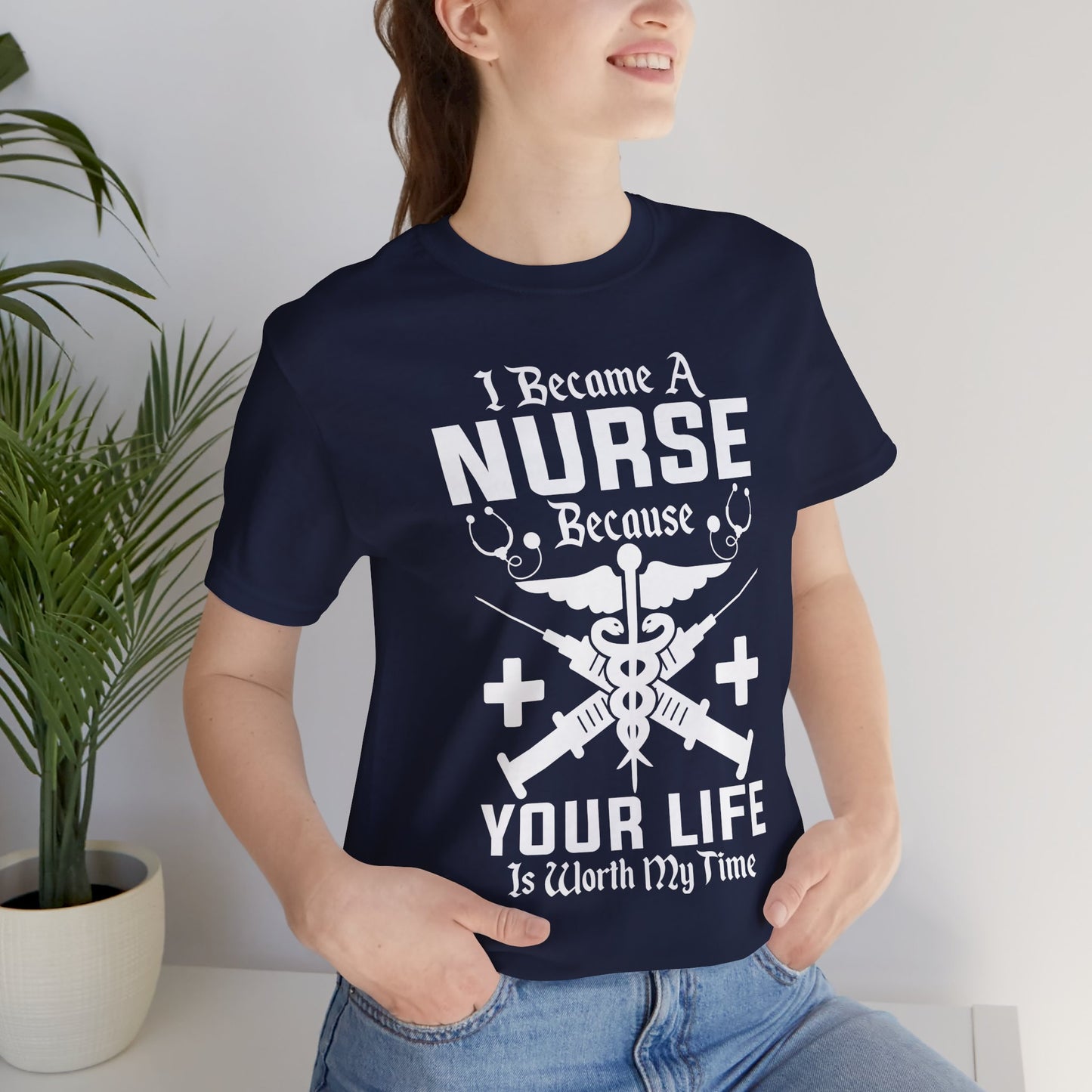 I Became A Nurse Because Your Life Is Worth My Time - Unisex Jersey Short Sleeve Tee - 13337