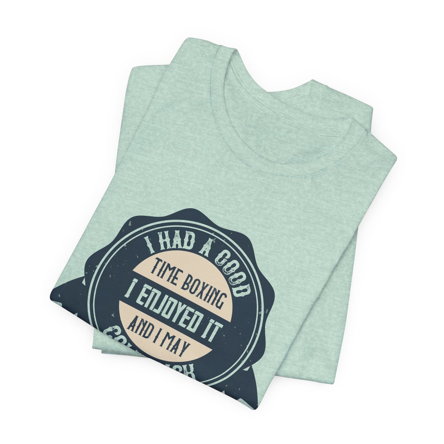 I Had a Good Time Boxing. I Enjoyed It - And I May Come Back - Unisex Jersey Short Sleeve Tee - 11581