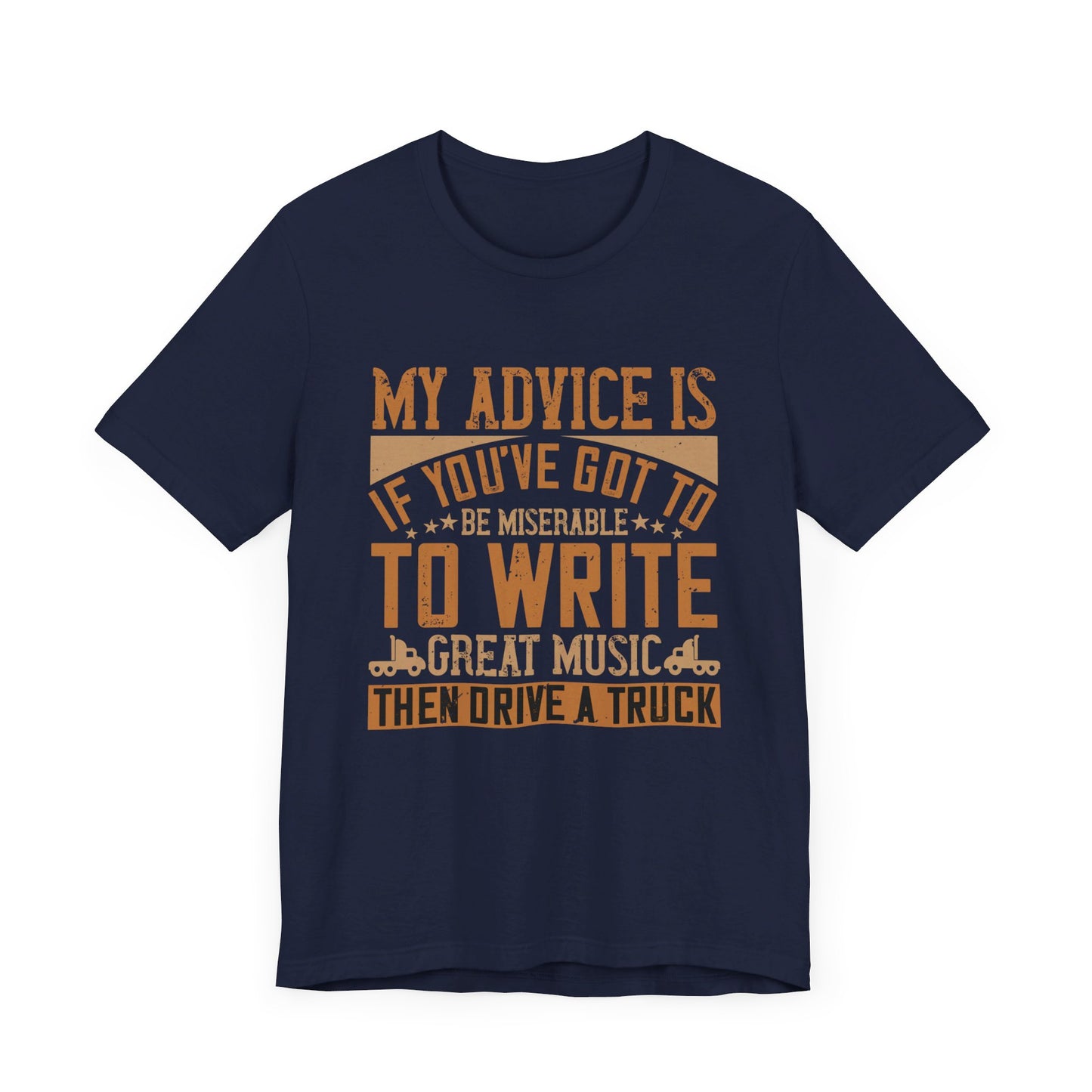 My Advice Is, If You’ve Got to Be Miserable to Write Great Music, Then Drive a Truck - Unisex Jersey Short Sleeve Tee