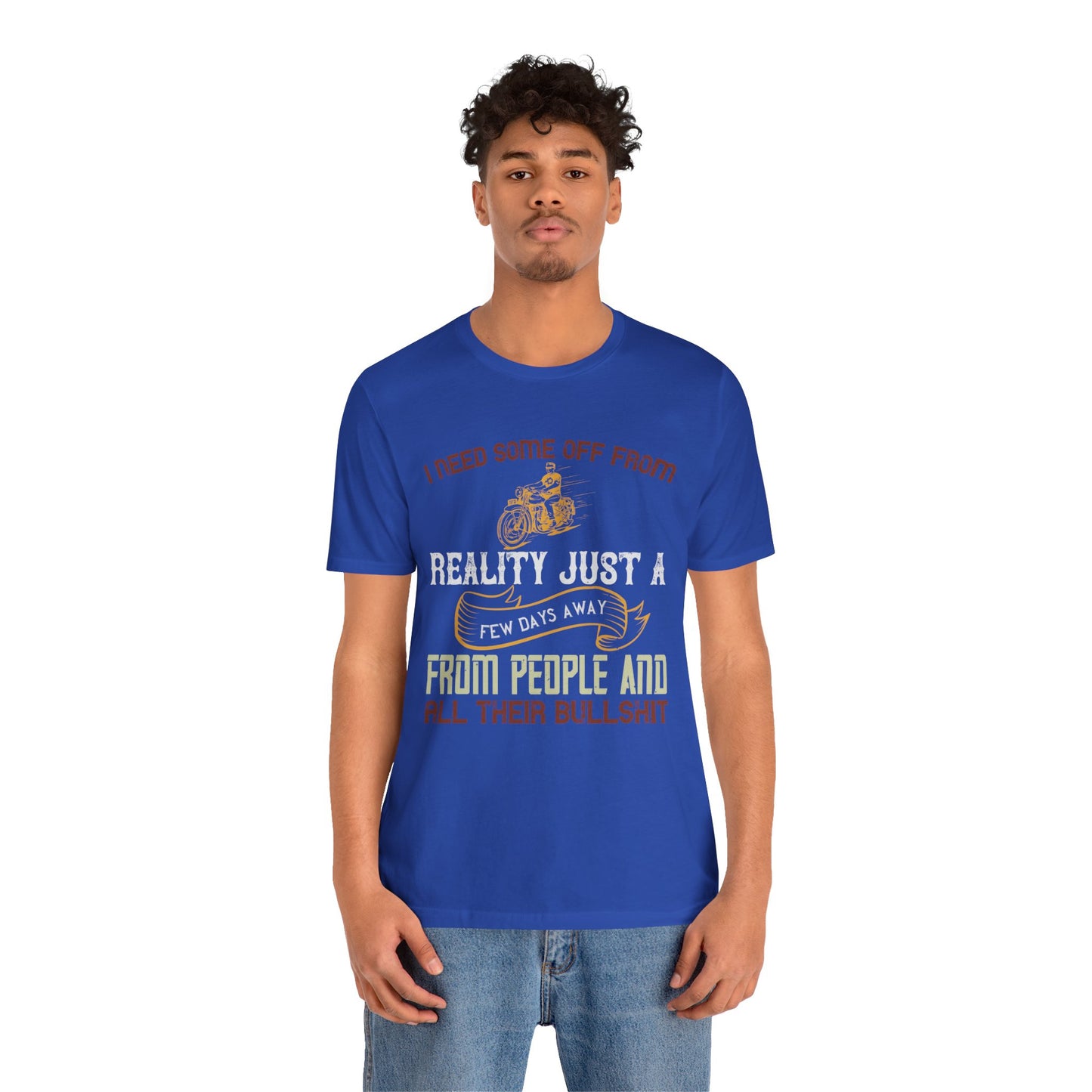 I Need Some Time Off from Reality, Just a Few Days Away from People and All Their Bullshit - Unisex Jersey Short Sleeve Tee