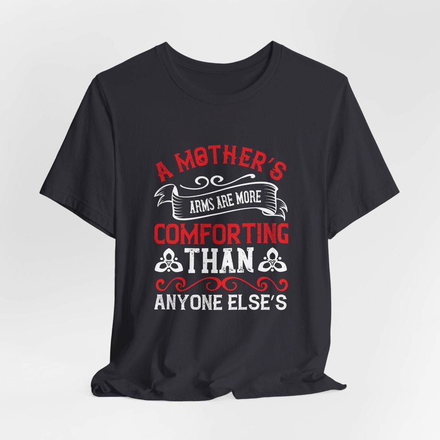 A Mother’s Arms Are More Comforting Than Anyone Else’s - Unisex Jersey Short Sleeve Tee