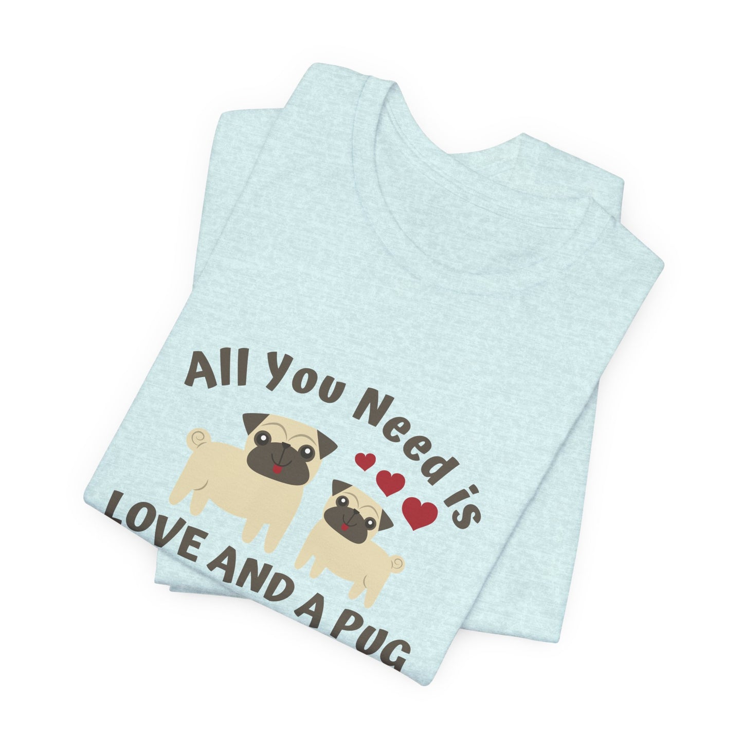 All you Need Is Love and Pug - Unisex Jersey Short Sleeve Tee - 11526