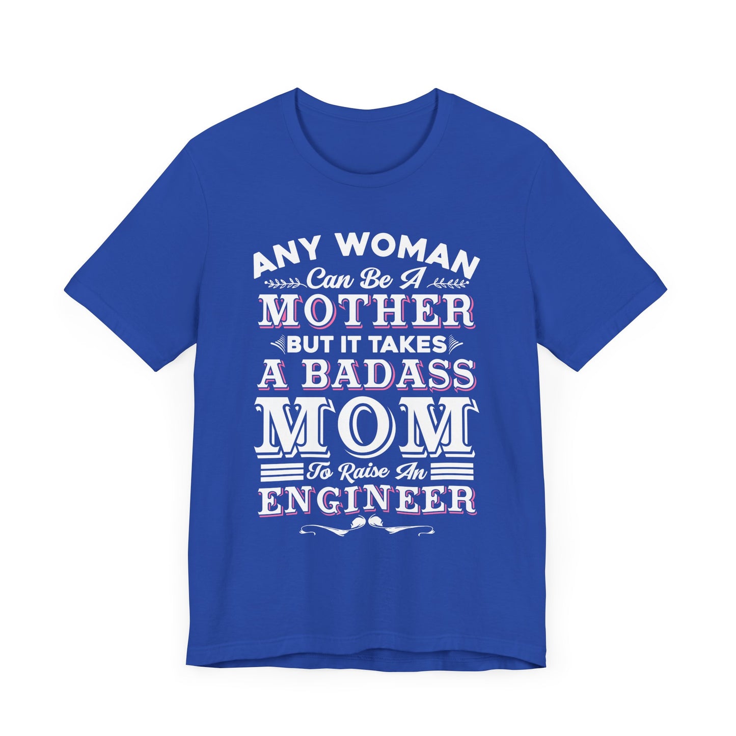Engineer: Any Woman Can Be A Mother, But It Takes A Badass Mom to Raise An Engineer - Unisex Jersey Short Sleeve Tee - 13663