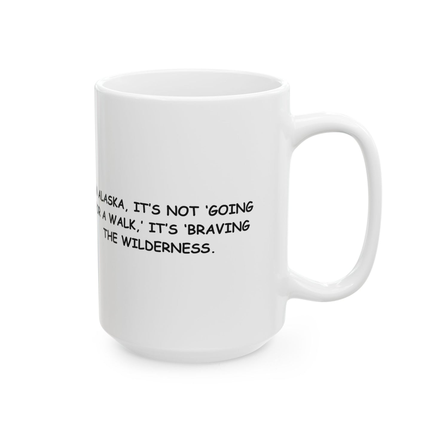 "In Alaska, it’s not ‘going for a walk,’ it’s ‘braving the wilderness.’" Ceramic Mug - 13017