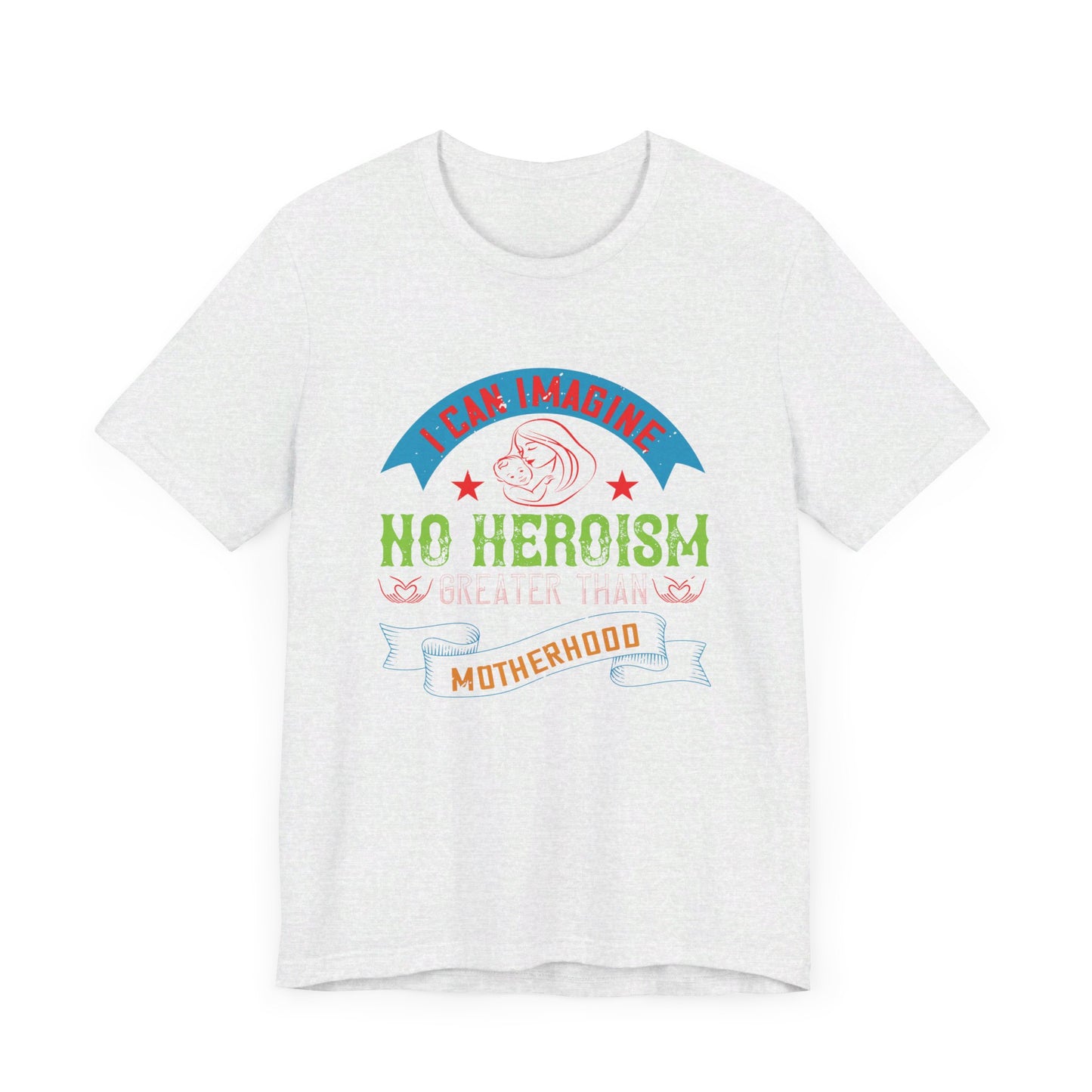 I Can Imagine No Heroism Greater Than Motherhood - Unisex Jersey Short Sleeve Tee