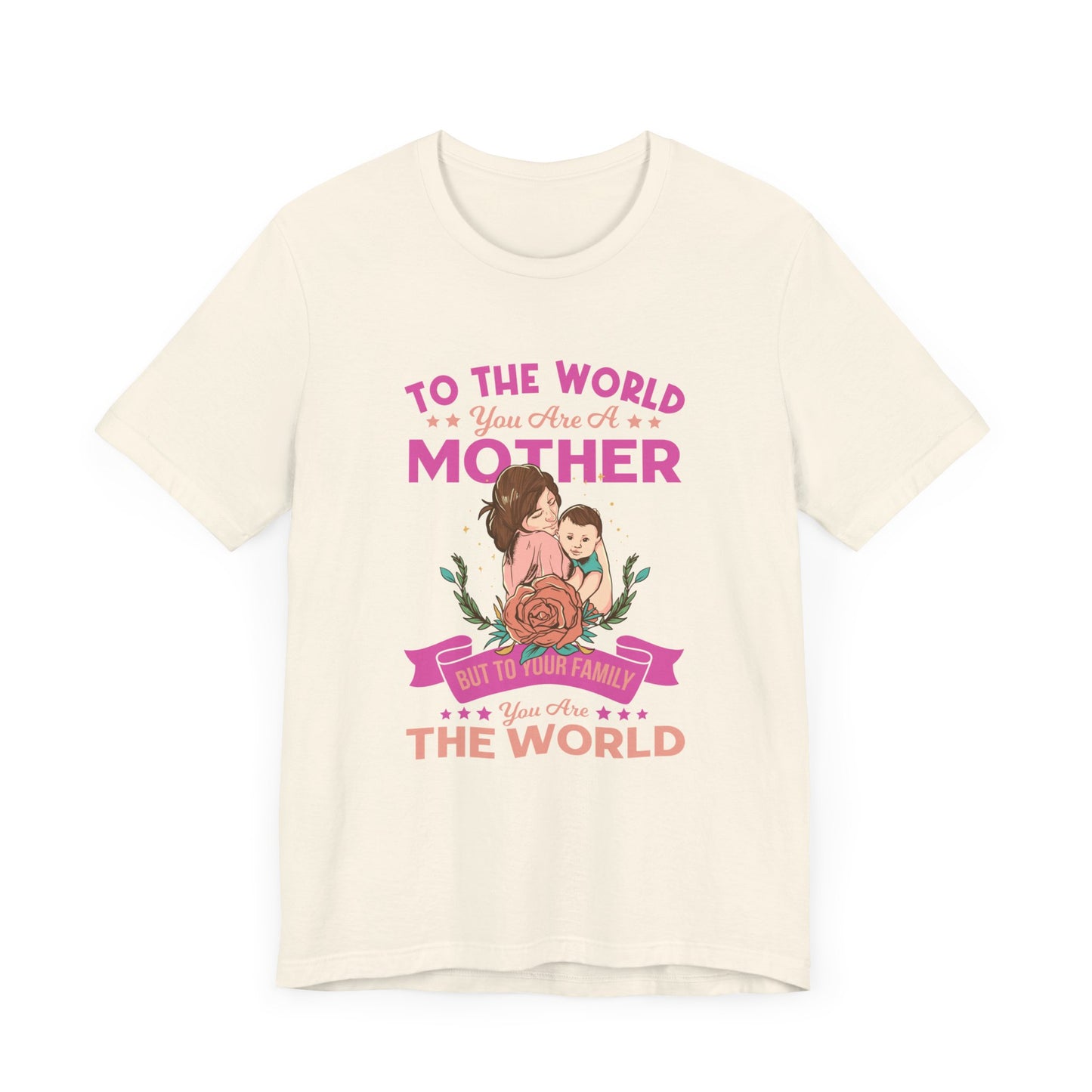 To The World You Are A Mother, But To Your Family, You Are The World - Unisex Jersey Short Sleeve Tee