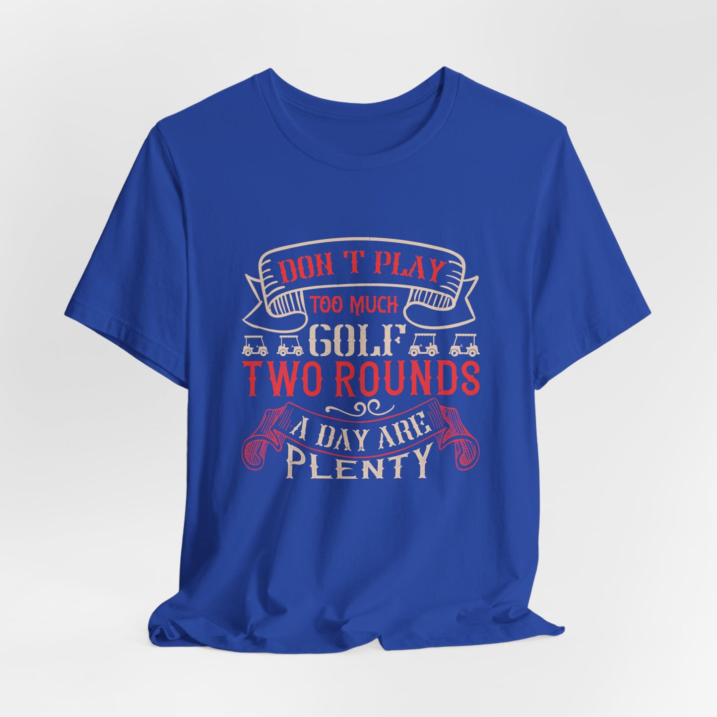 Don’t Play Too Much Golf. Two Rounds a Day Are Plenty - Unisex Jersey Short Sleeve Tee