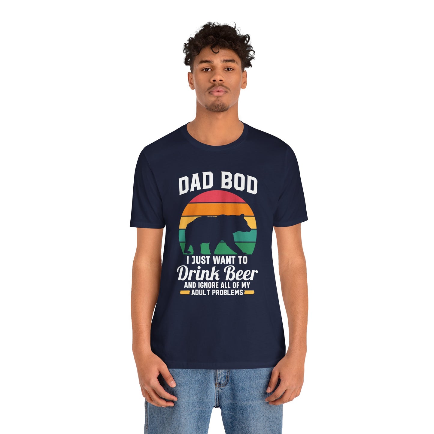 Dad Bod, I Just Want To Drink Beer & Ignore All Of My Adult Problems - Unisex Jersey Short Sleeve Tee