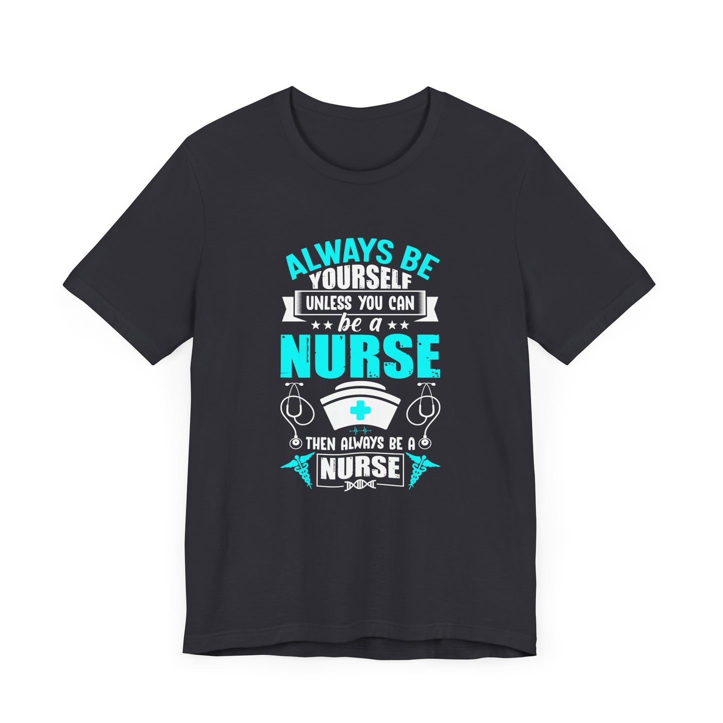 Always Be Yourself Unless You Can Be A Nurse, Then Always Be A Nurse - Unisex Jersey Short Sleeve Tee