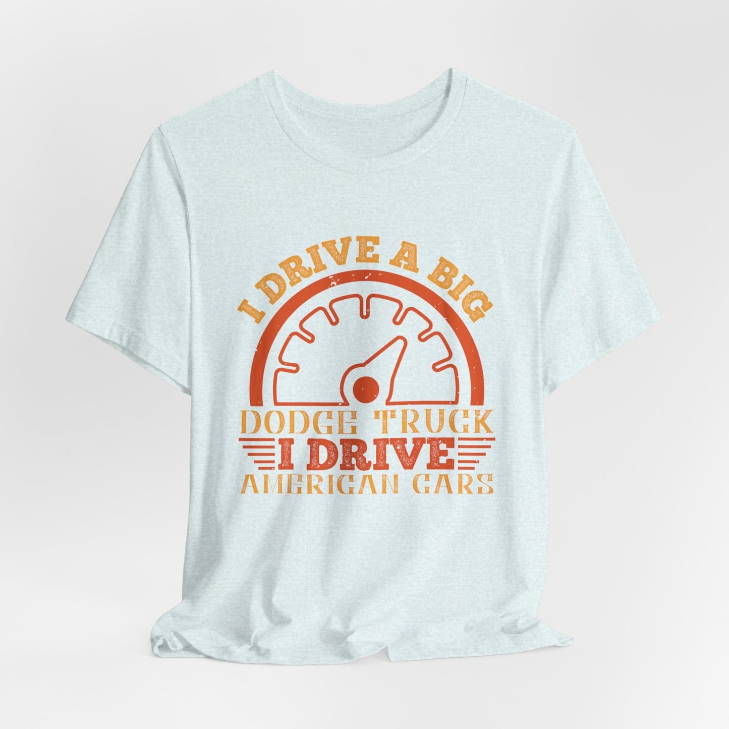 I Drive a Big Dodge Truck. I Drive American Cars - Unisex Jersey Short Sleeve Tee