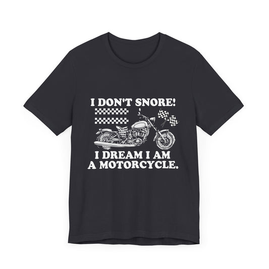 I Don't Snore, I Dream I'm a Motorcycle - Unisex Jersey Short Sleeve Tee - 13106