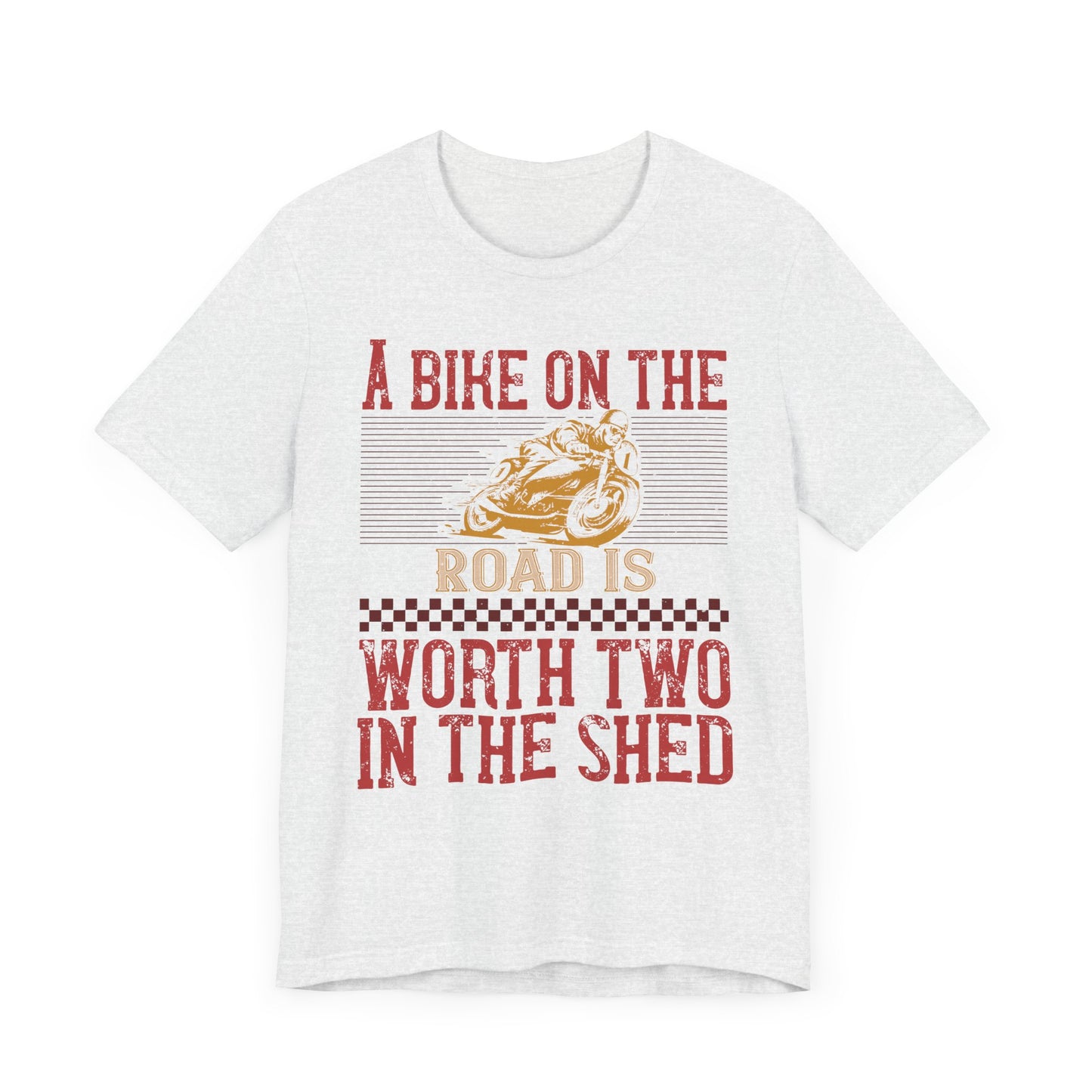 A Bike on the Road is Worth Two in the Shed - Unisex Jersey Short Sleeve Tee - 13677