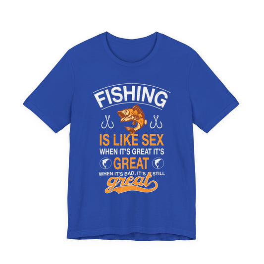 Fishing Is Like Sex When It's Great, It's Great, When It's Bad, It's Still Great - Unisex Jersey Short Sleeve Tee - 14024