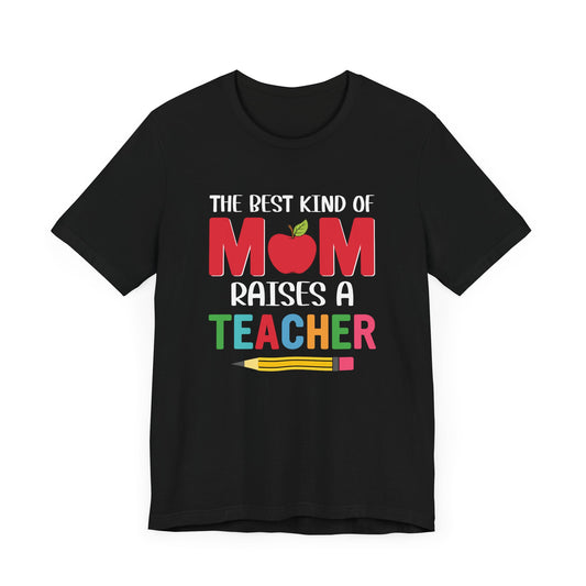 The Best Kind Of Mom Raises A Teacher - Unisex Jersey Short Sleeve Tee - 13442