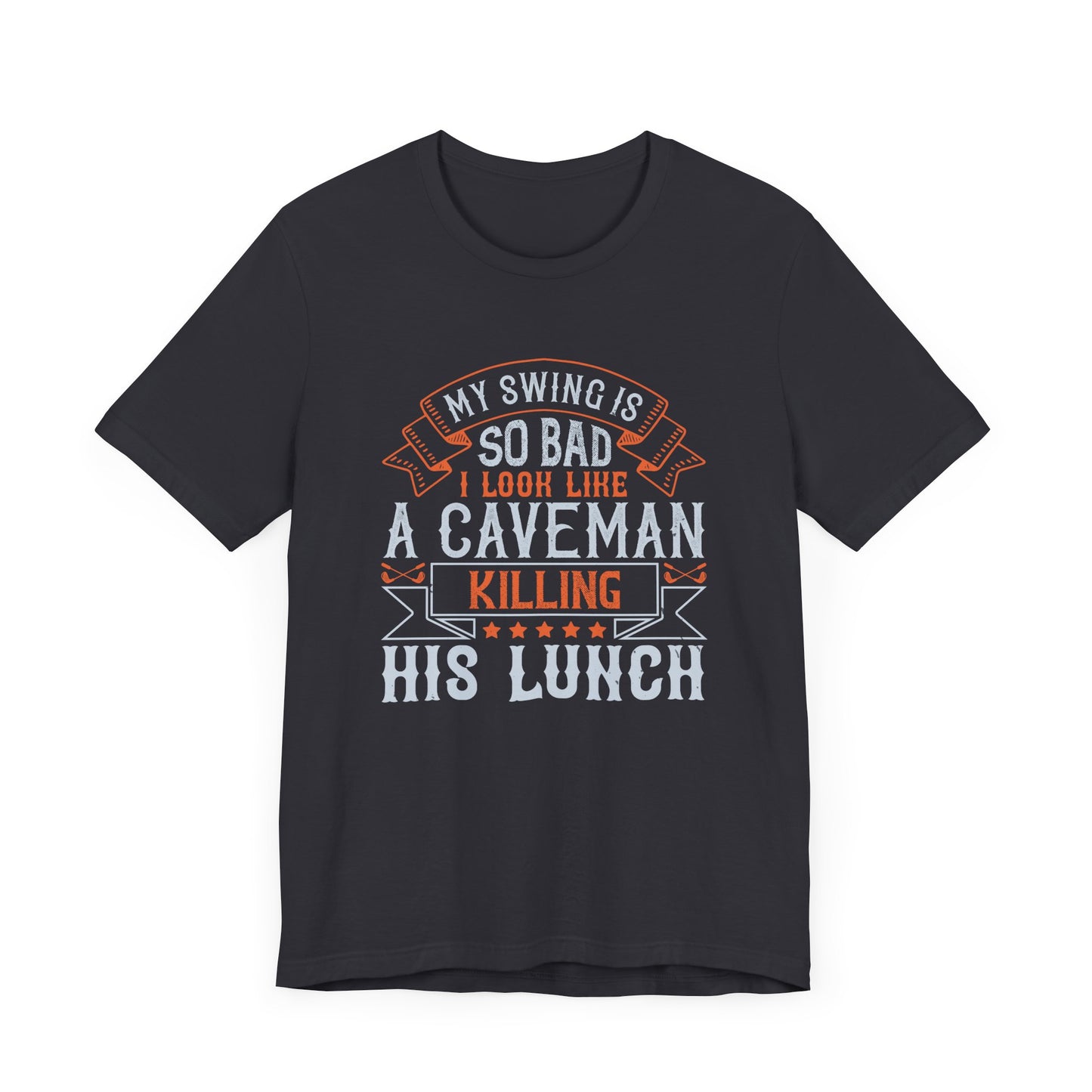 My Swing Is So Bad, I Look Like a Caveman Killing His Lunch - Unisex Jersey Short Sleeve Tee - 12056