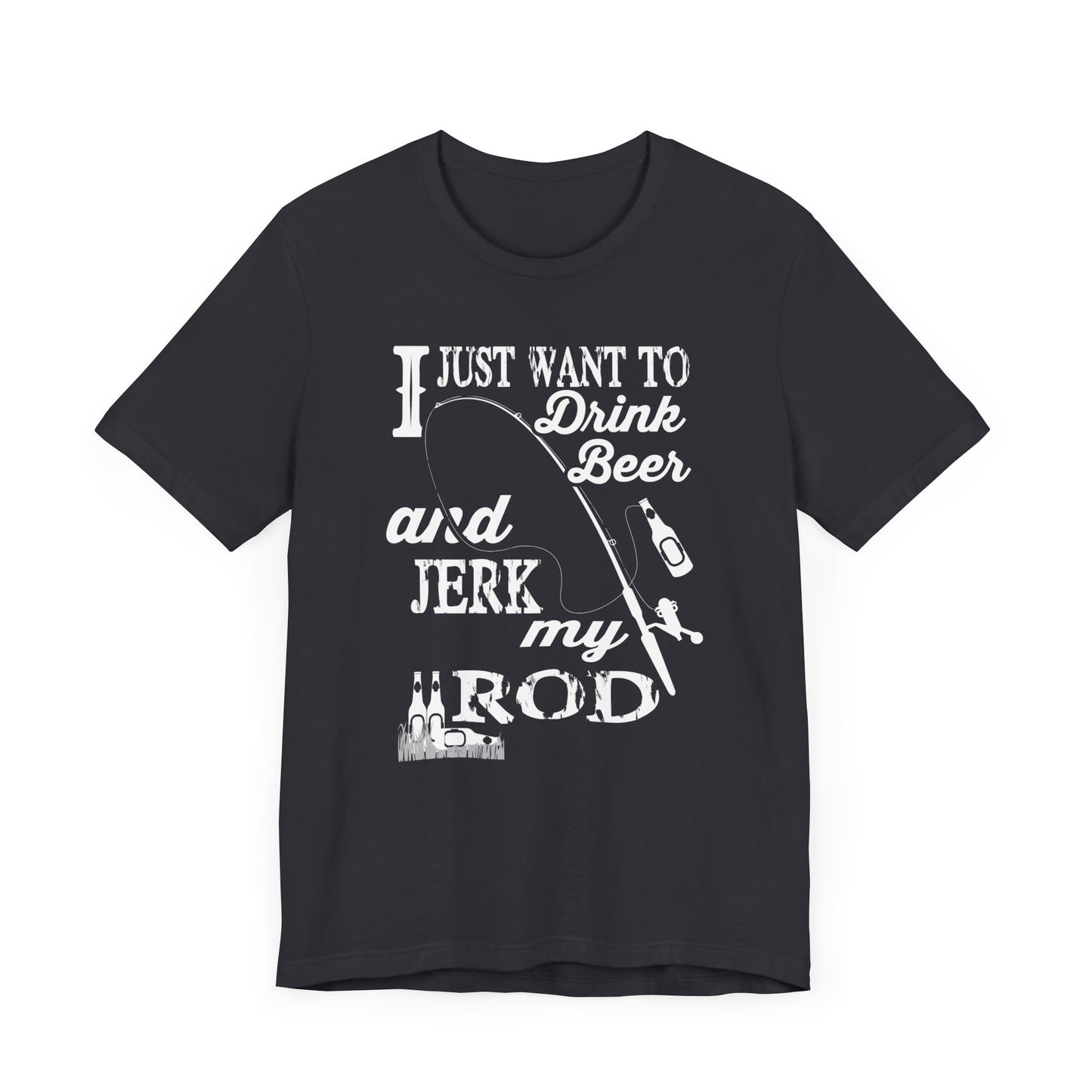 I Just Want To Drink A Beer And Jerk My Pod - Unisex Jersey Short Sleeve Tee