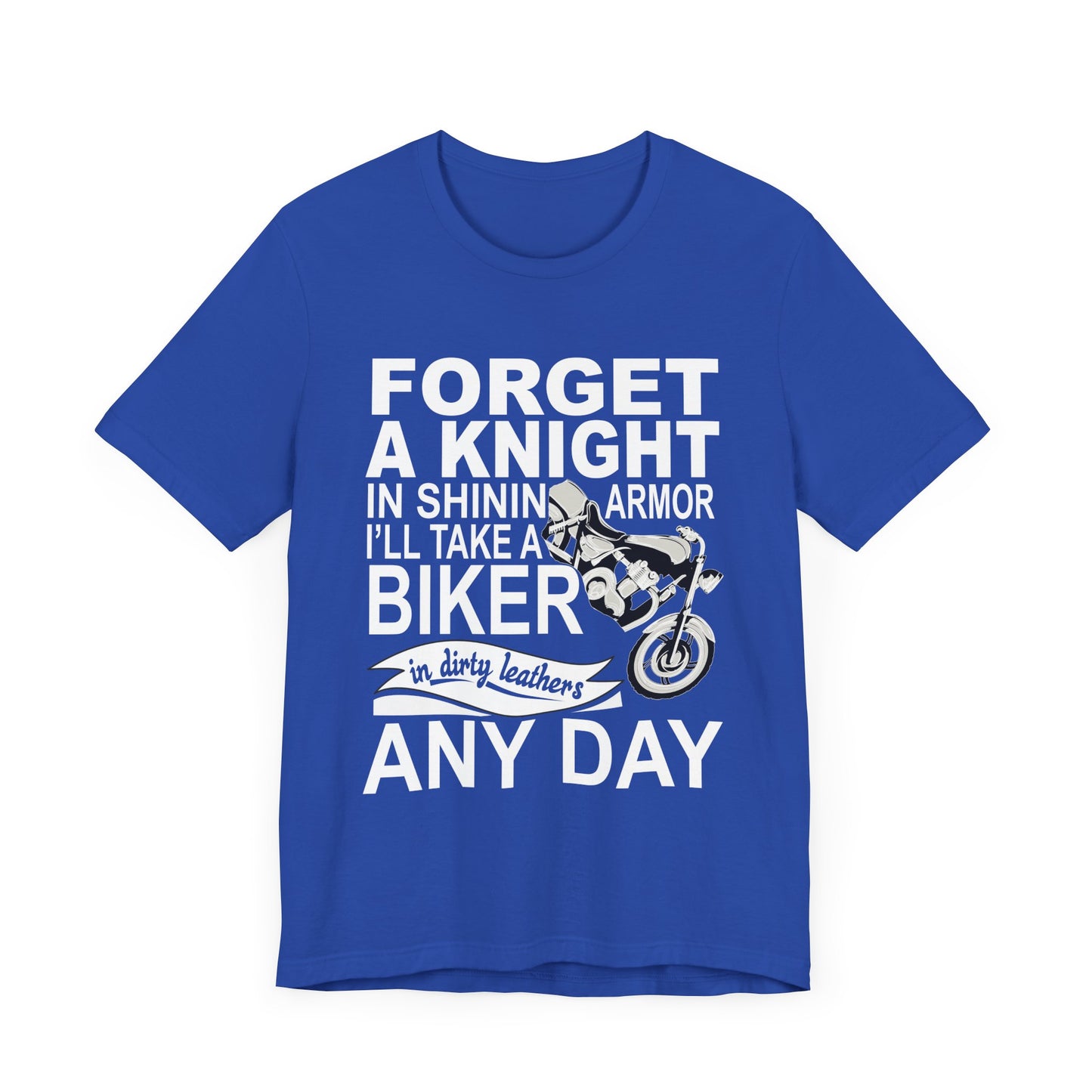 Forget A Knight In Shining armor, I'll Take A Biker In Dirty Leathers Any Day - Unisex Jersey Short Sleeve Tee - 13498
