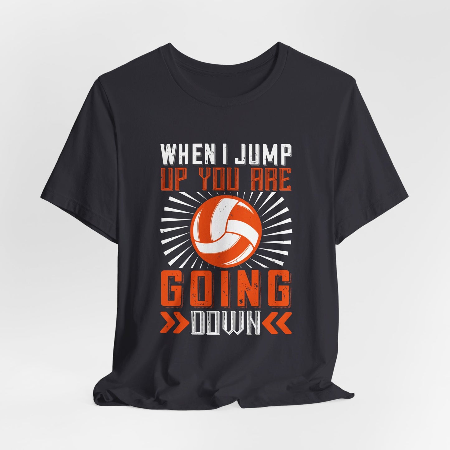 Volleyball: When I Jump Up, You Are Going Down - Unisex Jersey Short Sleeve Tee