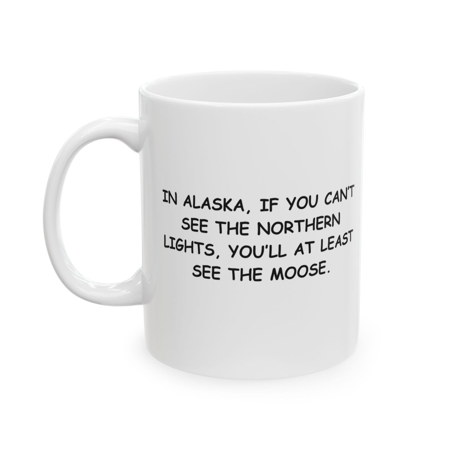 "In Alaska, if you can’t see the Northern Lights, you’ll at least see the moose." Ceramic Mug - 11oz 15oz - 13053
