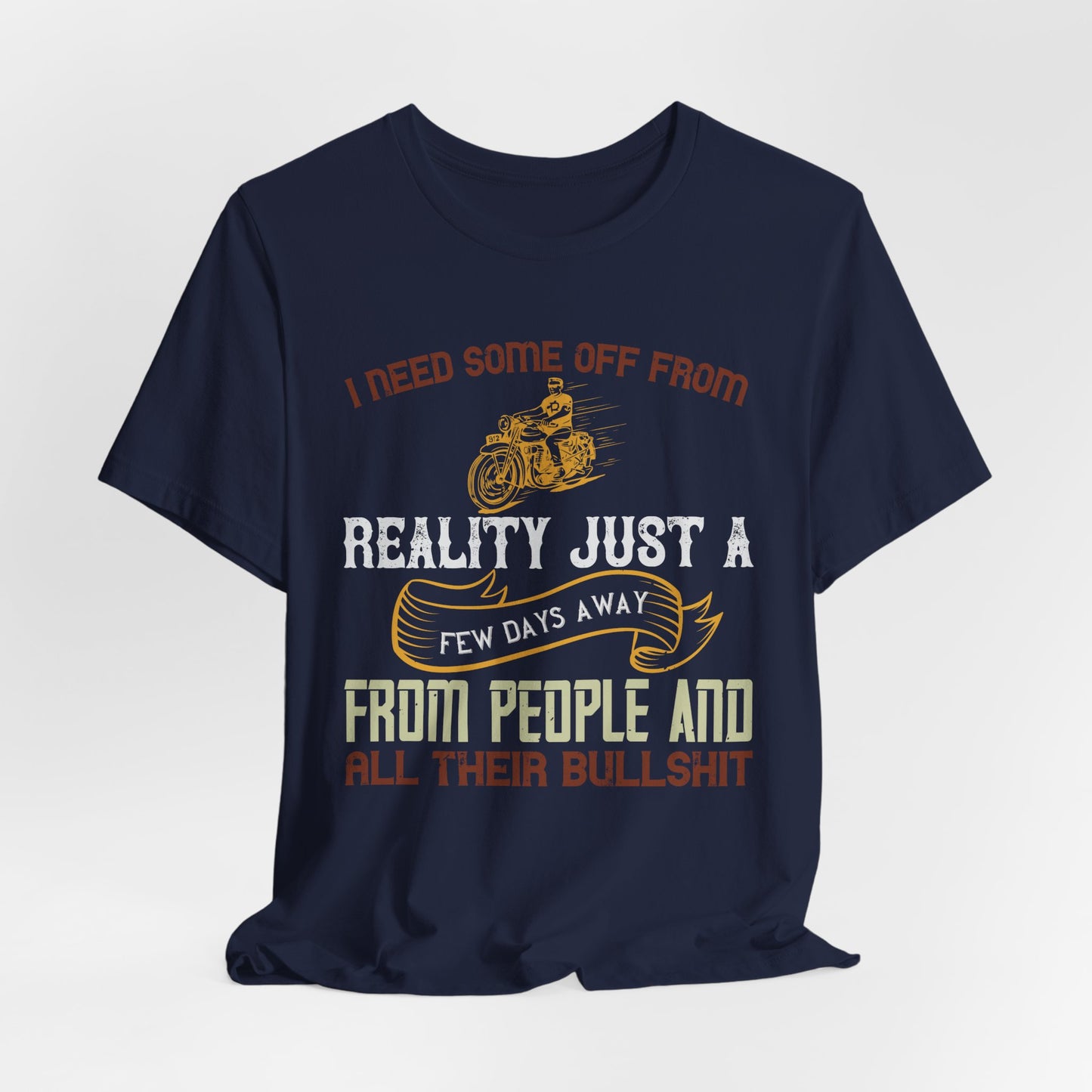 I Need Some Time Off from Reality, Just a Few Days Away from People and All Their Bullshit - Unisex Jersey Short Sleeve Tee - 13749