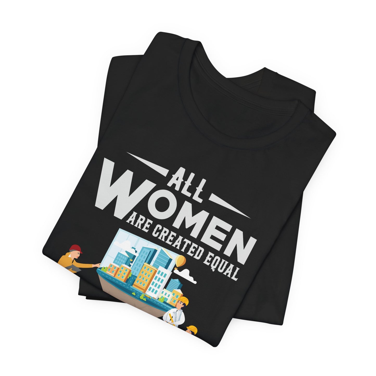 Engineer: All Women Are Created Equal, Then A Few Become Engineers - Unisex Jersey Short Sleeve Tee - 13618