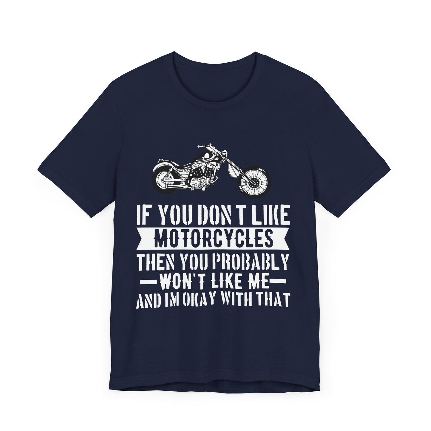 If You Don't Like Motorcycles, Then You Probably Won't Like Me and I'm Okay with That - Unisex Jersey Short Sleeve Tee - 13453