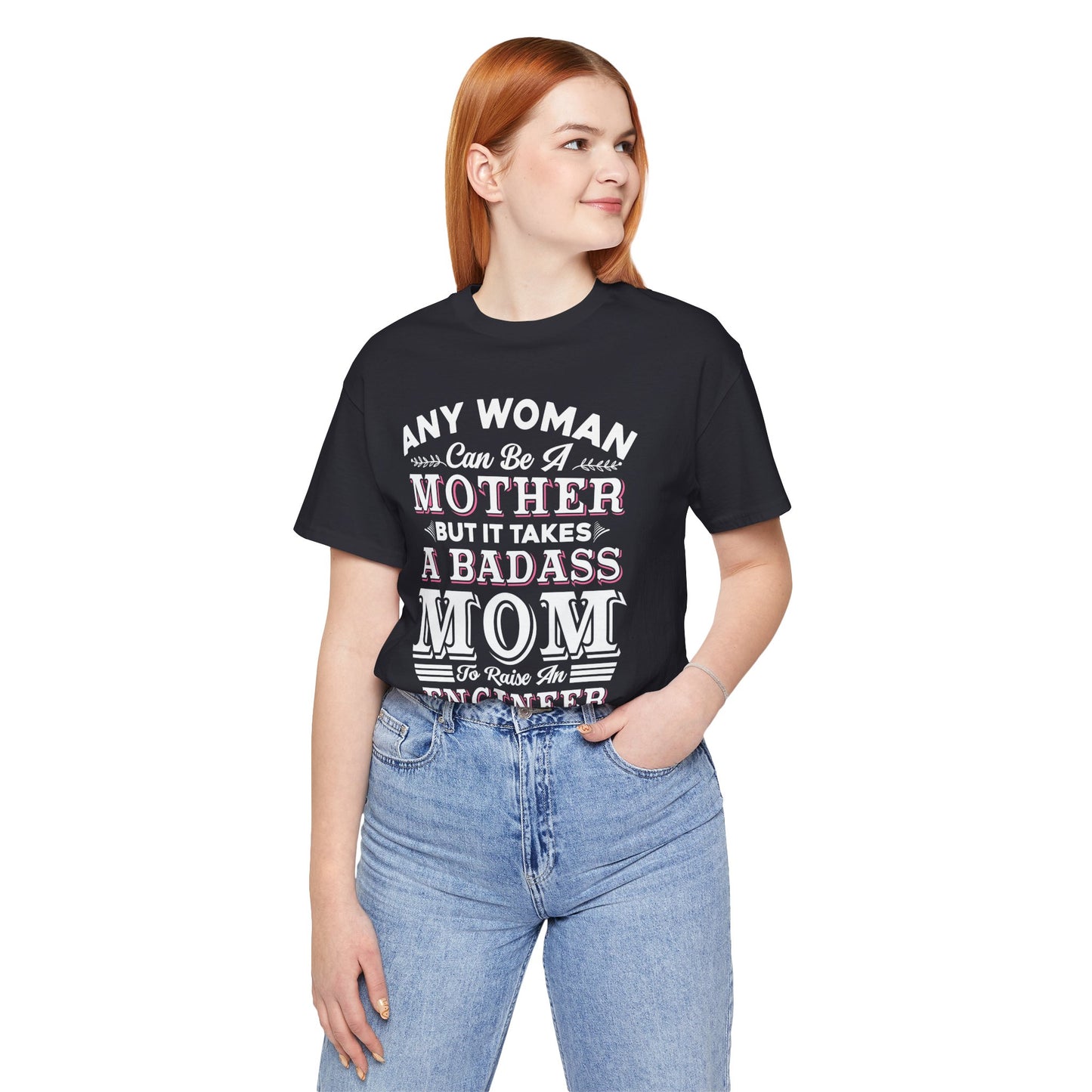 Engineer: Any Woman Can Be A Mother, But It Takes A Badass Mom to Raise An Engineer - Unisex Jersey Short Sleeve Tee - 13663
