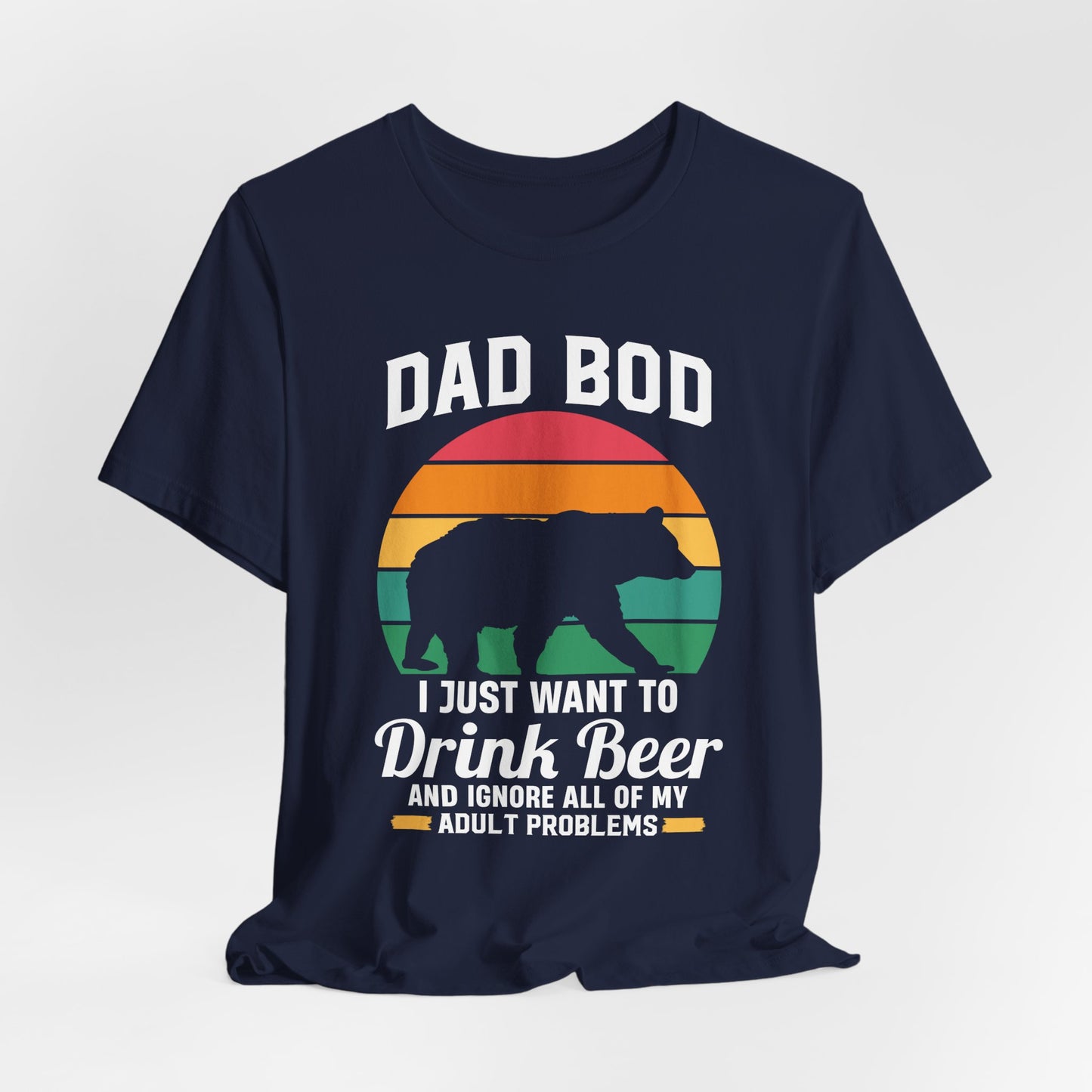 Dad Bod, I Just Want To Drink Beer & Ignore All Of My Adult Problems - Unisex Jersey Short Sleeve Tee - 13725