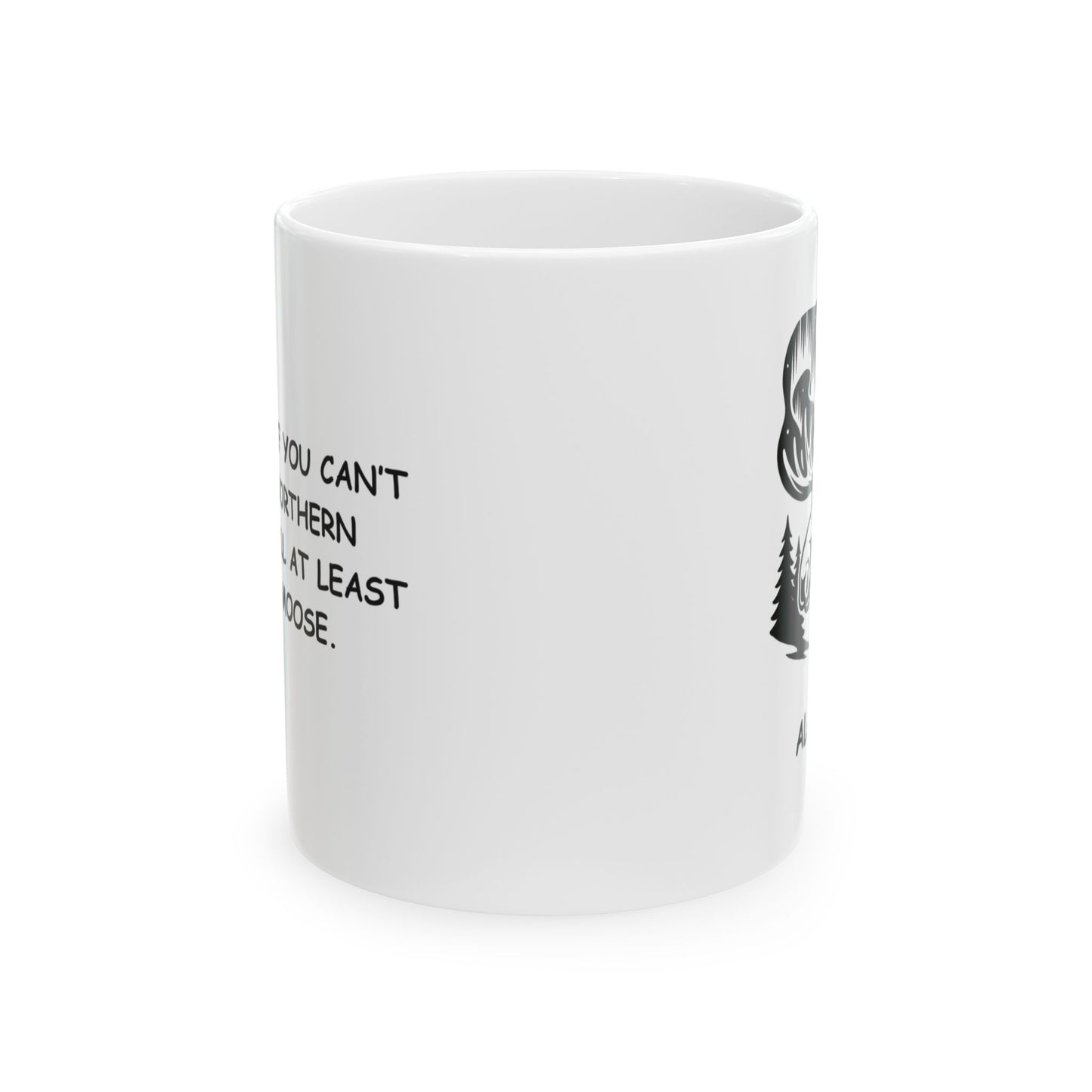 "In Alaska, if you can’t see the Northern Lights, you’ll at least see the moose." Ceramic Mug - 11oz 15oz - 13053