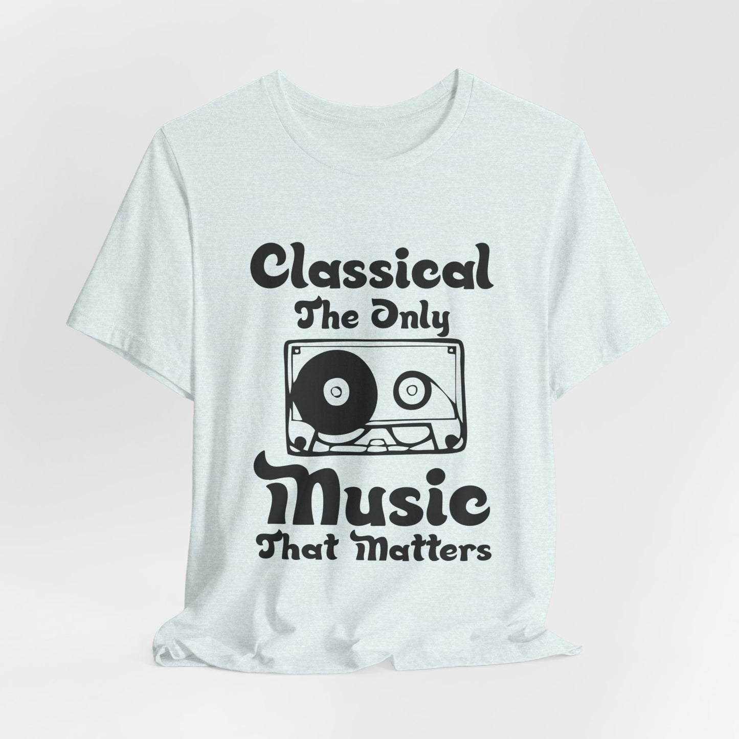 Classical: The Only Music That Matters - Unisex Jersey Short Sleeve Tee