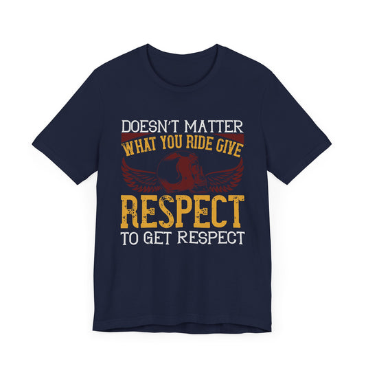 Doesn’t Matter What You Ride, Give Respect to Get Respect - Unisex Jersey Short Sleeve Tee - 13681
