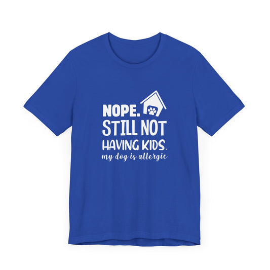 Nope, Still Not Having Kids. My Dog is Allergic - Unisex Jersey Short Sleeve Tee