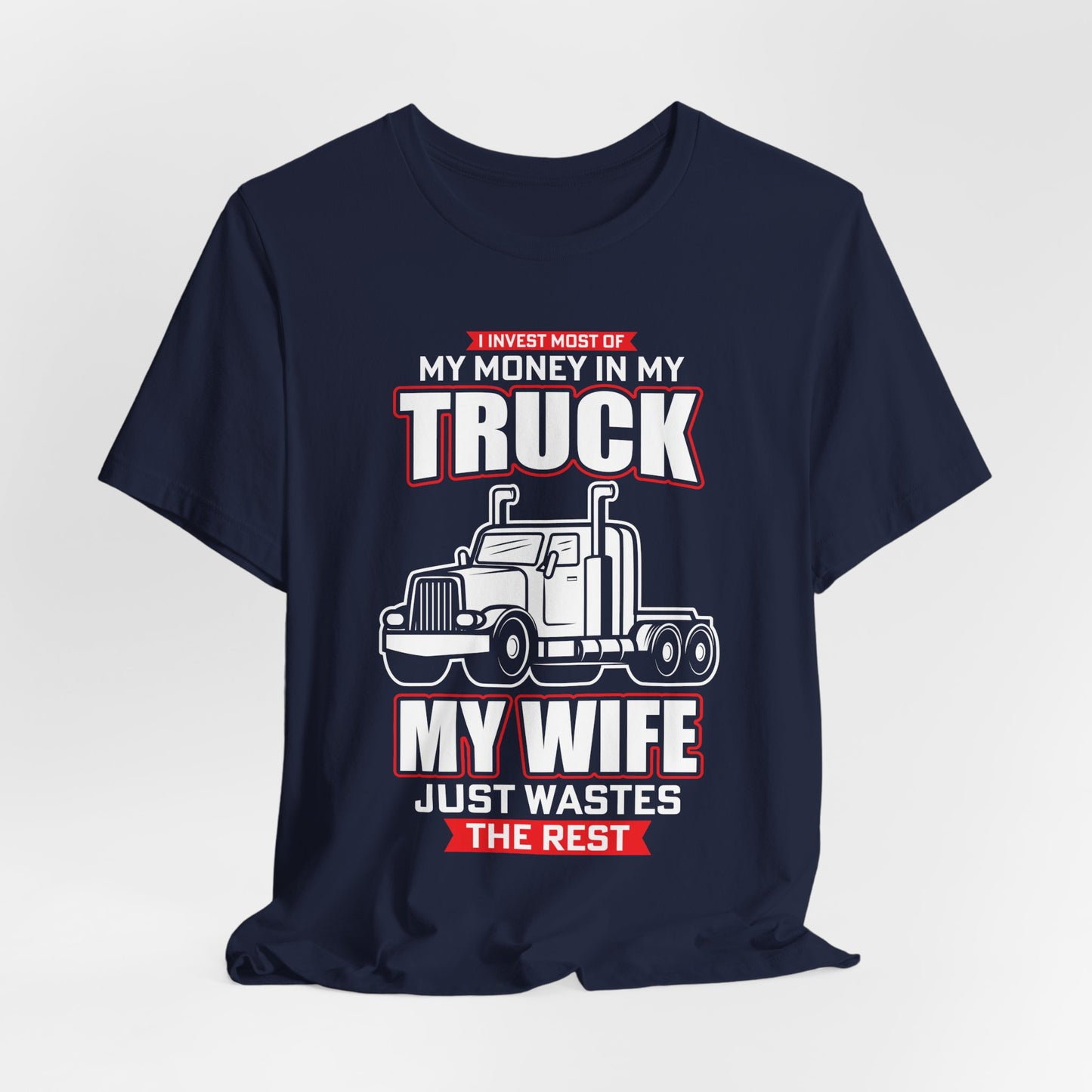 I Invest Most Of Money in My Truck. My Wife Just Wastes The Rest - Unisex Jersey Short Sleeve Tee - 12958