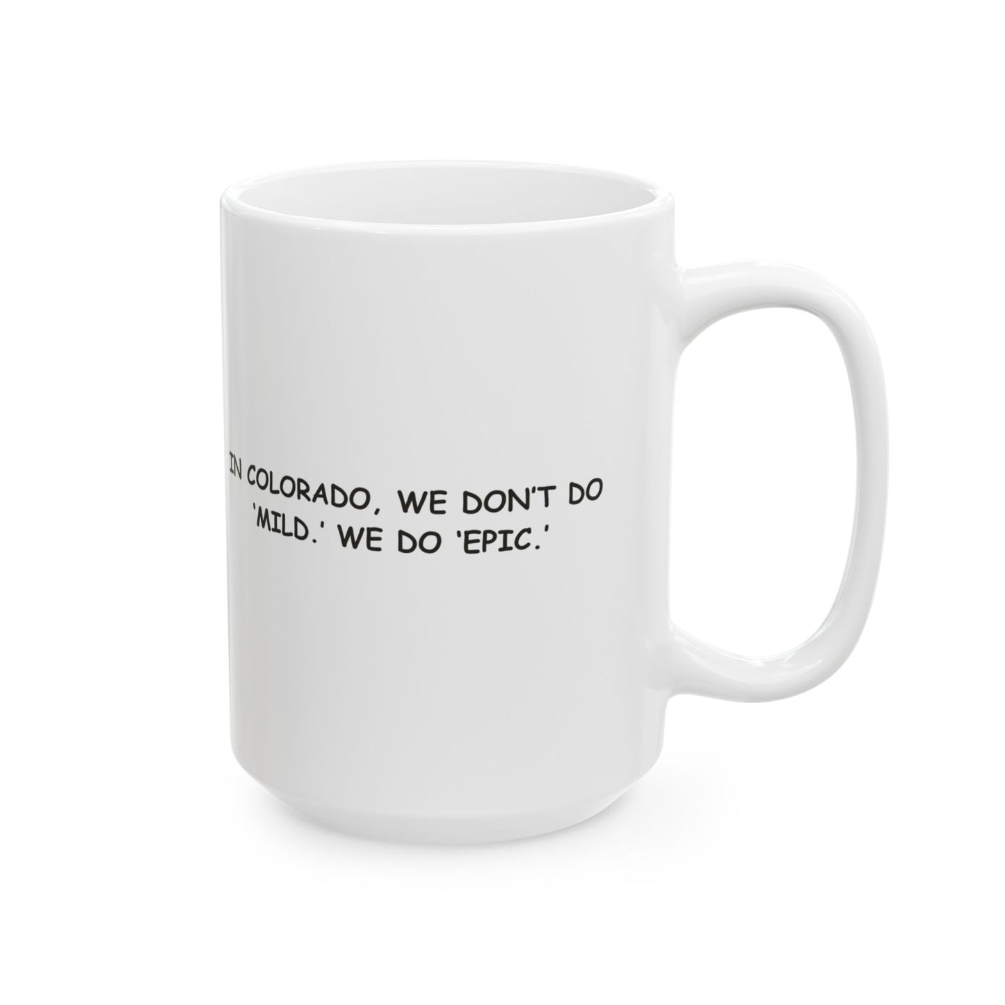 "In Colorado, we don’t do ‘mild.’ We do ‘epic.’" Ceramic Mug - 11oz & 15oz - 13428