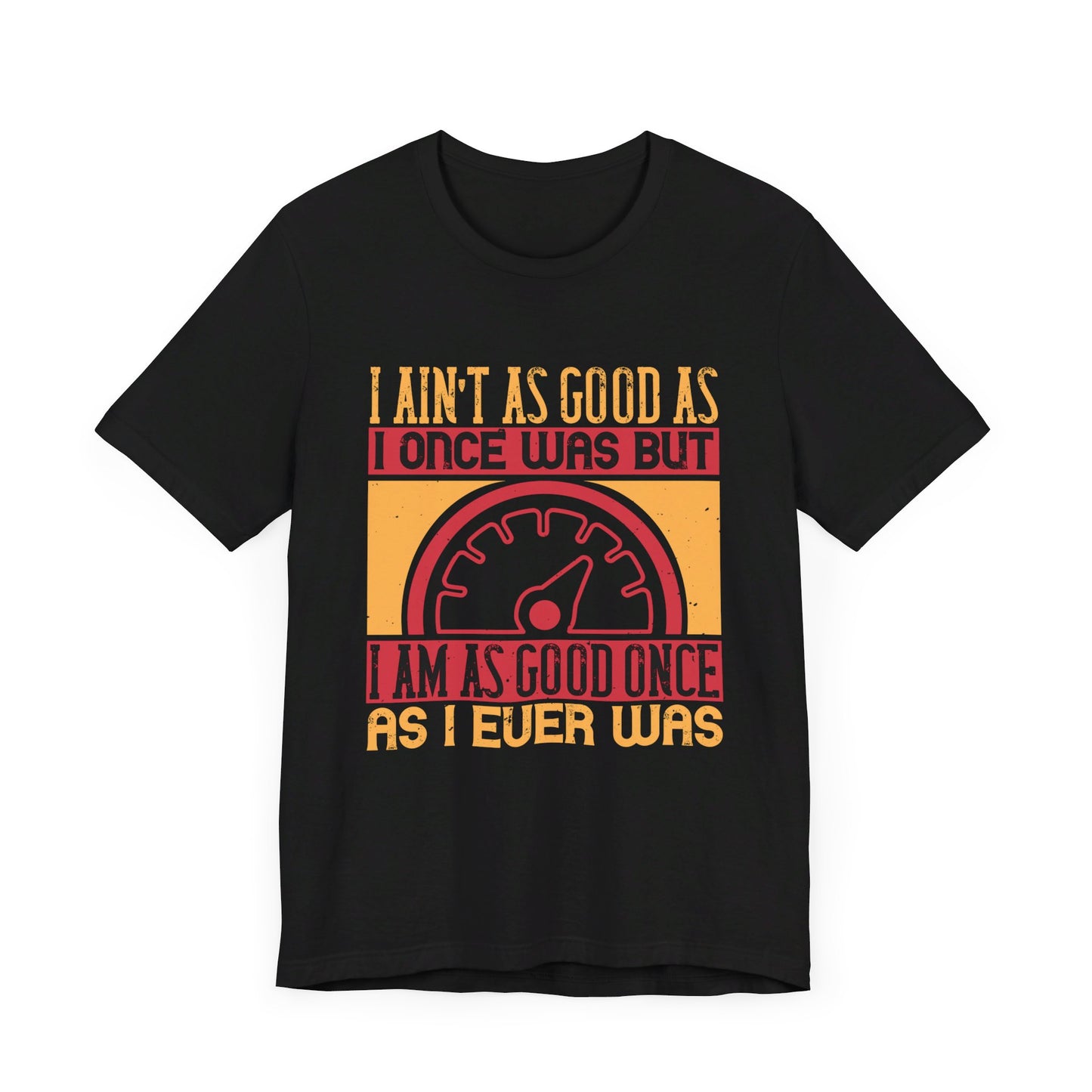 I Ain’t as Good as I Once Was, But I Am as Good Once as I Ever Was - Unisex Jersey Short Sleeve Tee