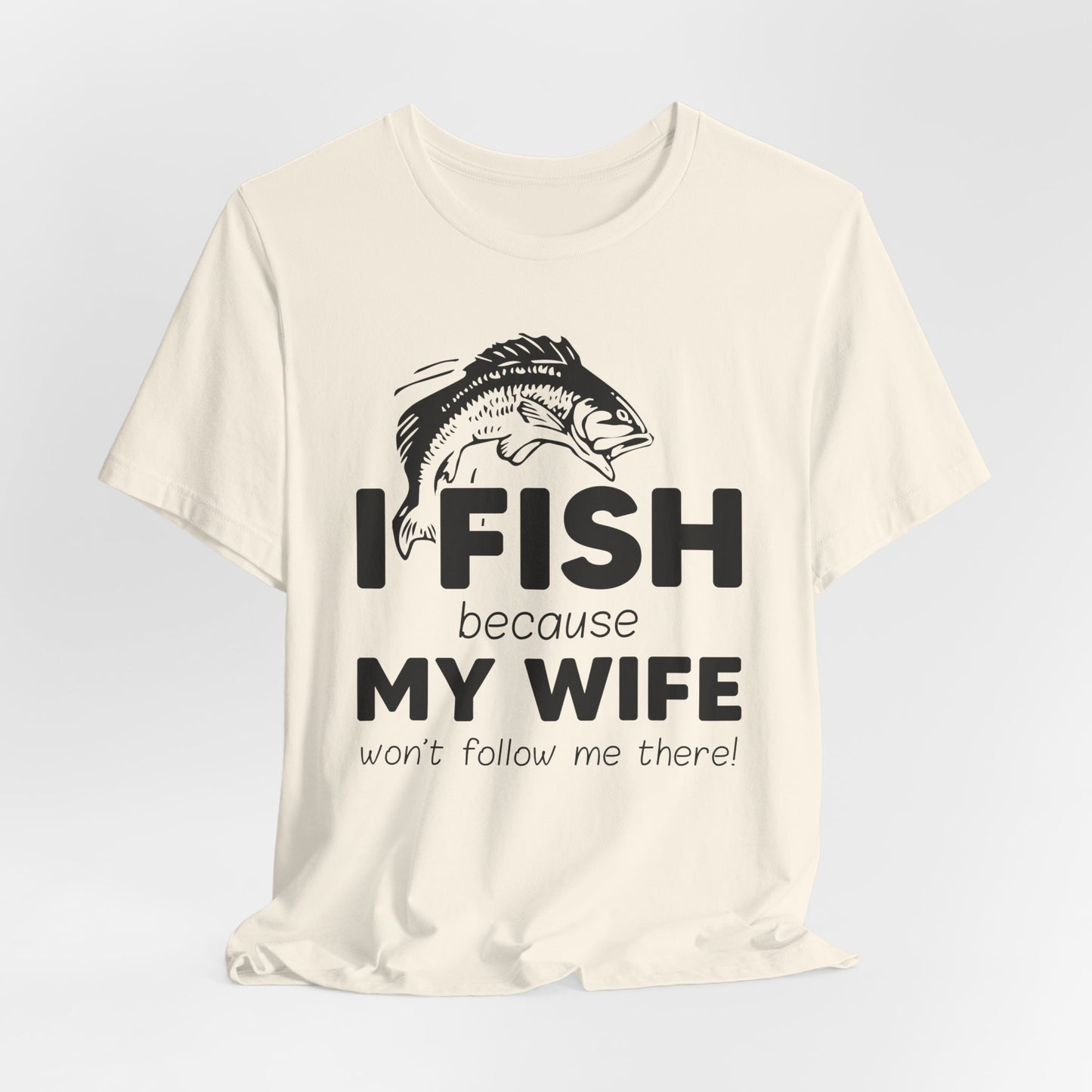 I Fish Because My Wife Won't Follow Me There! - Unisex Jersey Short Sleeve Tee - 14087