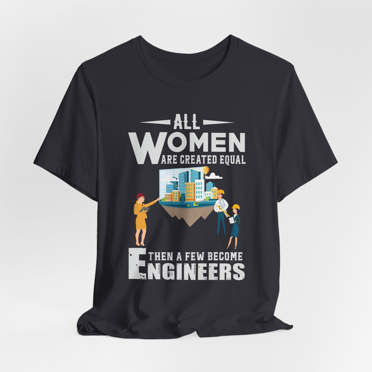Engineer: All Women Are Created Equal, Then A Few Become Engineers - Unisex Jersey Short Sleeve Tee - 13618