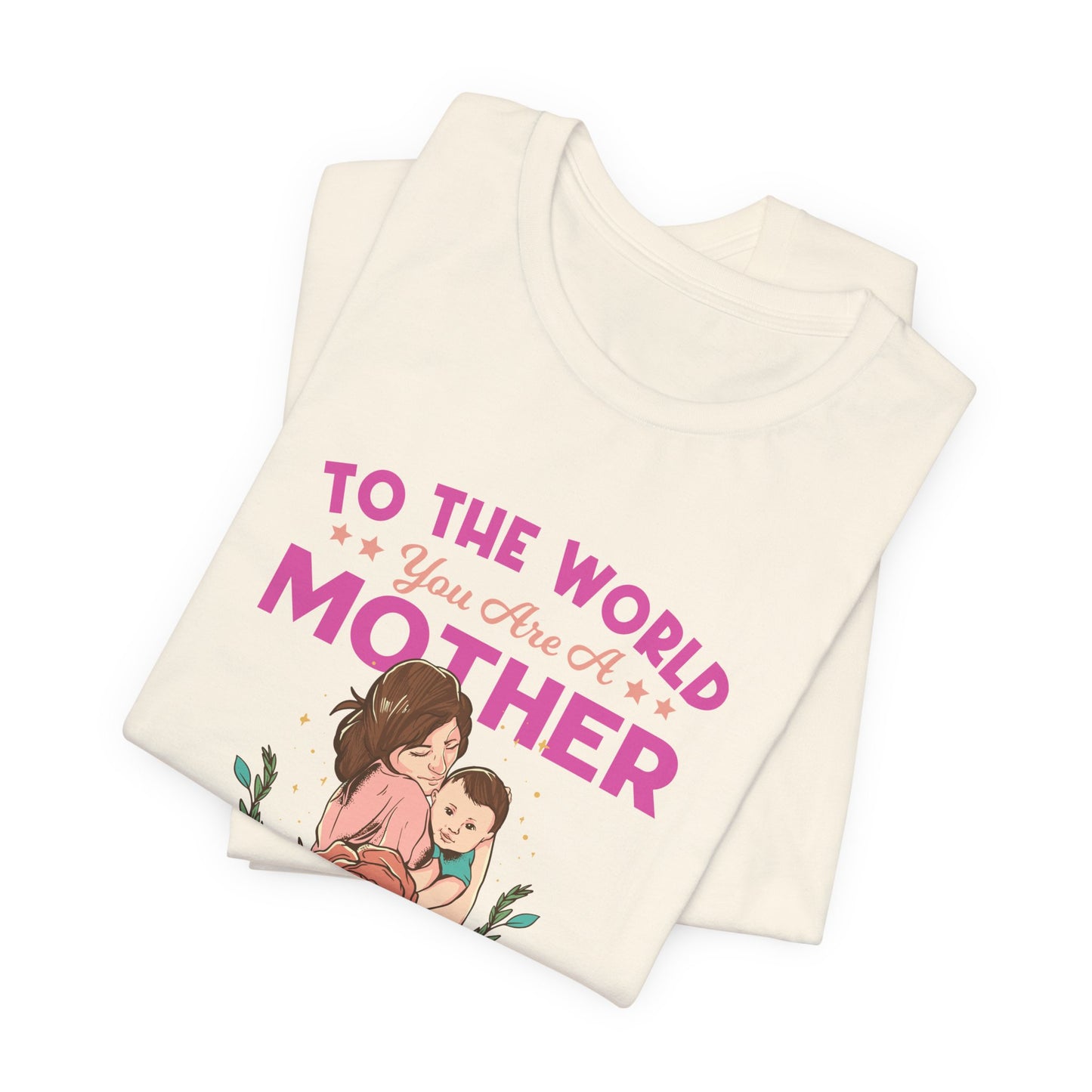 To The World You Are A Mother, But To Your Family, You Are The World - Unisex Jersey Short Sleeve Tee