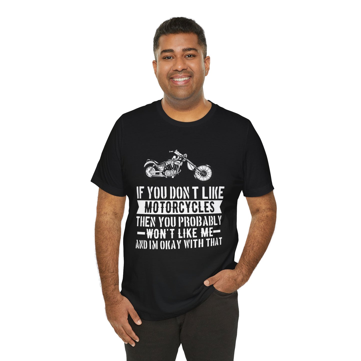 If You Don't Like Motorcycles, Then You Probably Won't Like Me and I'm Okay with That - Unisex Jersey Short Sleeve Tee