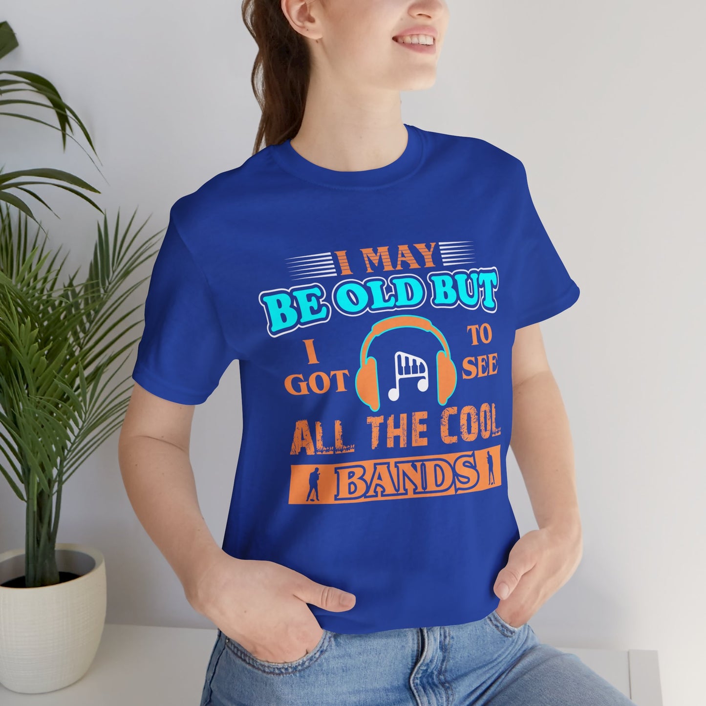 May Be Old But I Got To See  All The Cool Bands - Unisex Jersey Short Sleeve Tee