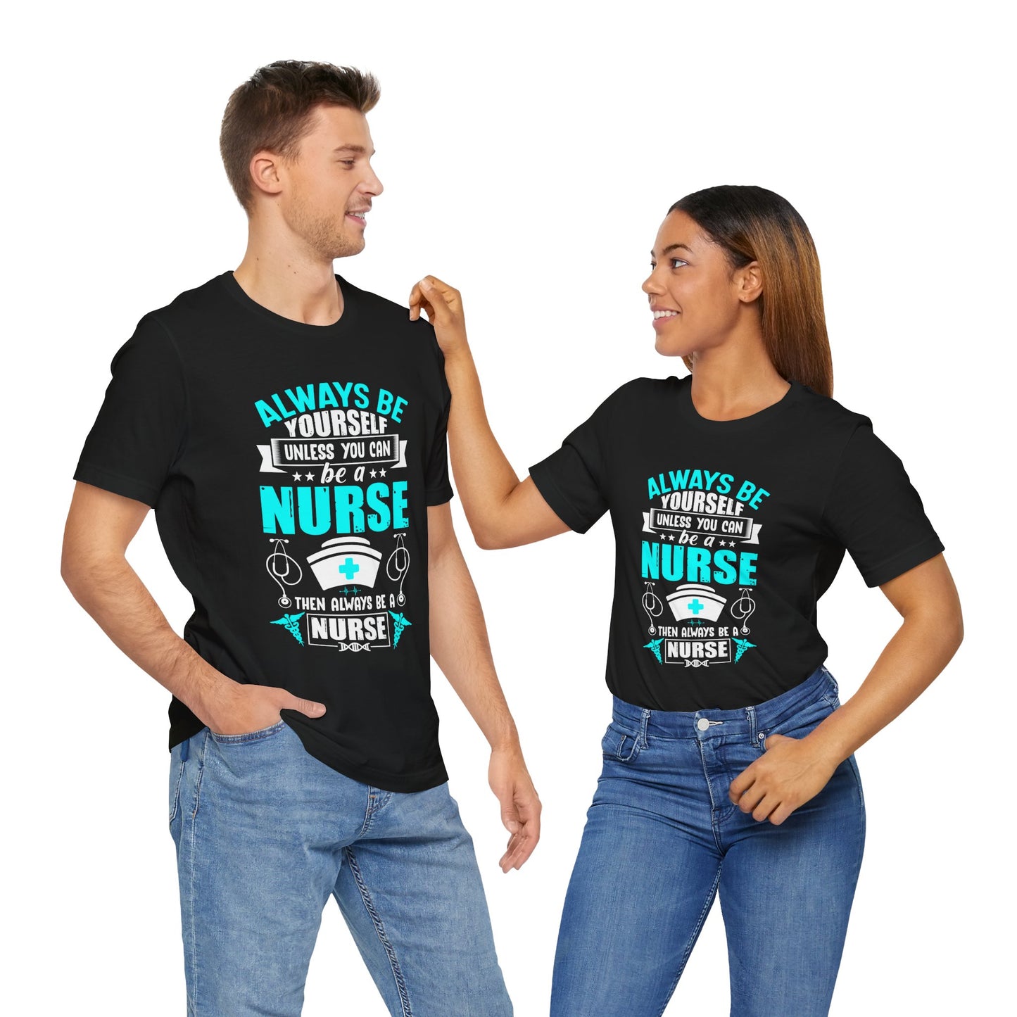 Always Be Yourself Unless You Can Be A Nurse, Then Always Be A Nurse - Unisex Jersey Short Sleeve Tee - 13331