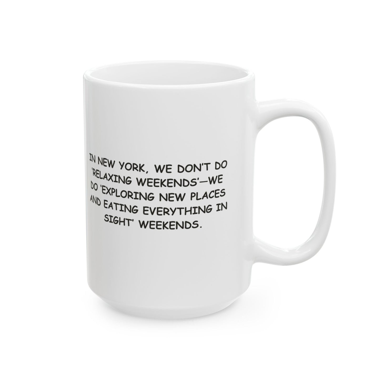 "In New York, we don’t do ‘relaxing weekends’—we do ‘exploring new places and eating everything in sight’ weekends." Ceramic Mug - 11oz & 15oz - 12866