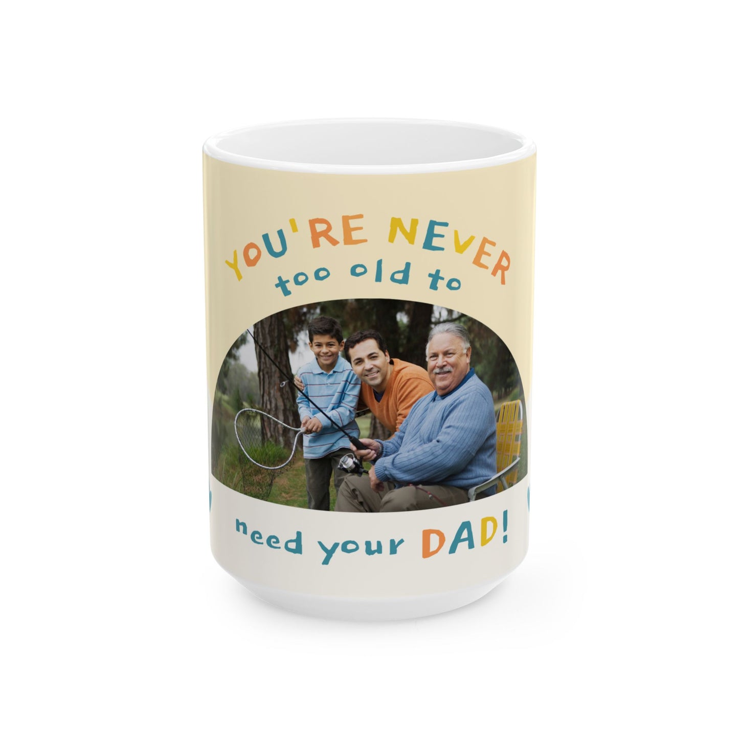 You're Never Too Old to Need Your Dad Ceramic Mug | Gift for Father's Day, Dad's Birthday, Family Gatherings - 14058